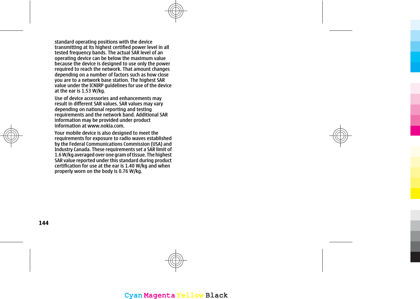 standard operating positions with the devicetransmitting at its highest certified power level in alltested frequency bands. The actual SAR level of anoperating device can be below the maximum valuebecause the device is designed to use only the powerrequired to reach the network. That amount changesdepending on a number of factors such as how closeyou are to a network base station. The highest SARvalue under the ICNIRP guidelines for use of the deviceat the ear is 1.53 W/kg.Use of device accessories and enhancements mayresult in different SAR values. SAR values may varydepending on national reporting and testingrequirements and the network band. Additional SARinformation may be provided under productinformation at www.nokia.com.Your mobile device is also designed to meet therequirements for exposure to radio waves establishedby the Federal Communications Commission (USA) andIndustry Canada. These requirements set a SAR limit of1.6 W/kg averaged over one gram of tissue. The highestSAR value reported under this standard during productcertification for use at the ear is 1.40 W/kg and whenproperly worn on the body is 0.76 W/kg.144CyanCyanMagentaMagentaYellowYellowBlackBlackCyanCyanMagentaMagentaYellowYellowBlackBlack
