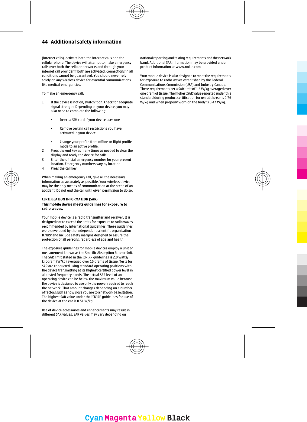 (internet calls), activate both the internet calls and thecellular phone. The device will attempt to make emergencycalls over both the cellular networks and through yourinternet call provider if both are activated. Connections in allconditions cannot be guaranteed. You should never relysolely on any wireless device for essential communicationslike medical emergencies.To make an emergency call:1 If the device is not on, switch it on. Check for adequatesignal strength. Depending on your device, you mayalso need to complete the following:•Insert a SIM card if your device uses one•Remove certain call restrictions you haveactivated in your device.•Change your profile from offline or flight profilemode to an active profile.2 Press the end key as many times as needed to clear thedisplay and ready the device for calls.3 Enter the official emergency number for your presentlocation. Emergency numbers vary by location.4Press the call key.When making an emergency call, give all the necessaryinformation as accurately as possible. Your wireless devicemay be the only means of communication at the scene of anaccident. Do not end the call until given permission to do so.CERTIFICATION INFORMATION (SAR)This mobile device meets guidelines for exposure toradio waves.Your mobile device is a radio transmitter and receiver. It isdesigned not to exceed the limits for exposure to radio wavesrecommended by international guidelines. These guidelineswere developed by the independent scientific organisationICNIRP and include safety margins designed to assure theprotection of all persons, regardless of age and health.The exposure guidelines for mobile devices employ a unit ofmeasurement known as the Specific Absorption Rate or SAR.The SAR limit stated in the ICNIRP guidelines is 2.0 watts/kilogram (W/kg) averaged over 10 grams of tissue. Tests forSAR are conducted using standard operating positions withthe device transmitting at its highest certified power level inall tested frequency bands. The actual SAR level of anoperating device can be below the maximum value becausethe device is designed to use only the power required to reachthe network. That amount changes depending on a numberof factors such as how close you are to a network base station.The highest SAR value under the ICNIRP guidelines for use ofthe device at the ear is 0.51 W/kg.Use of device accessories and enhancements may result indifferent SAR values. SAR values may vary depending onnational reporting and testing requirements and the networkband. Additional SAR information may be provided underproduct information at www.nokia.com.Your mobile device is also designed to meet the requirementsfor exposure to radio waves established by the FederalCommunications Commission (USA) and Industry Canada.These requirements set a SAR limit of 1.6 W/kg averaged overone gram of tissue. The highest SAR value reported under thisstandard during product certification for use at the ear is 0.76W/kg and when properly worn on the body is 0.47 W/kg.44 Additional safety informationCyanCyanMagentaMagentaYellowYellowBlackBlack