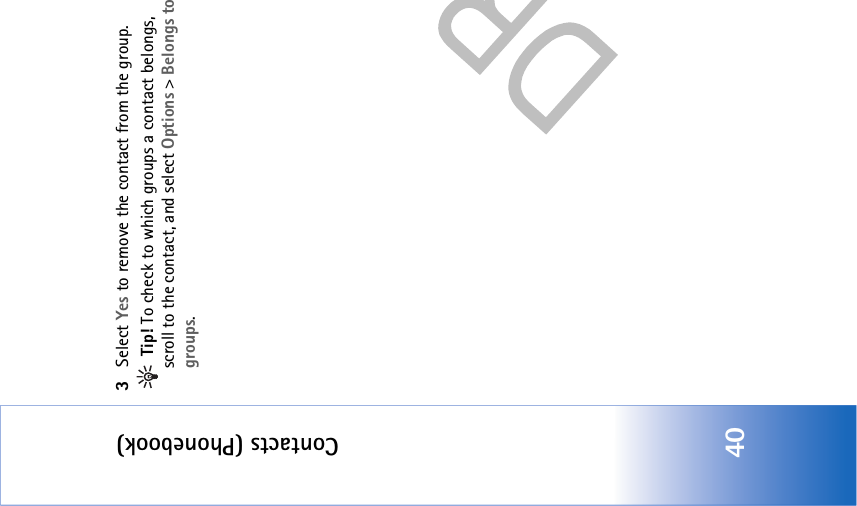 Contacts (Phonebook)403Select Yes to remove the contact from the group. Tip! To check to which groups a contact belongs, scroll to the contact, and select Options &gt; Belongs to groups.