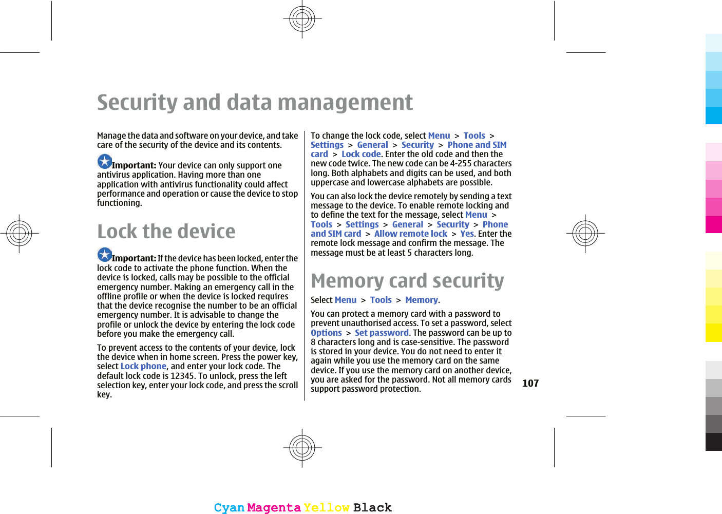 Security and data managementManage the data and software on your device, and takecare of the security of the device and its contents.Important: Your device can only support oneantivirus application. Having more than oneapplication with antivirus functionality could affectperformance and operation or cause the device to stopfunctioning.Lock the deviceImportant: If the device has been locked, enter thelock code to activate the phone function. When thedevice is locked, calls may be possible to the officialemergency number. Making an emergency call in theoffline profile or when the device is locked requiresthat the device recognise the number to be an officialemergency number. It is advisable to change theprofile or unlock the device by entering the lock codebefore you make the emergency call.To prevent access to the contents of your device, lockthe device when in home screen. Press the power key,select Lock phone, and enter your lock code. Thedefault lock code is 12345. To unlock, press the leftselection key, enter your lock code, and press the scrollkey.To change the lock code, select MenuToolsSettingsGeneralSecurityPhone and SIMcardLock code. Enter the old code and then thenew code twice. The new code can be 4-255 characterslong. Both alphabets and digits can be used, and bothuppercase and lowercase alphabets are possible.You can also lock the device remotely by sending a textmessage to the device. To enable remote locking andto define the text for the message, select MenuToolsSettingsGeneralSecurityPhoneand SIM cardAllow remote lockYes. Enter theremote lock message and confirm the message. Themessage must be at least 5 characters long.Memory card securitySelect MenuToolsMemory.You can protect a memory card with a password toprevent unauthorised access. To set a password, selectOptionsSet password. The password can be up to8 characters long and is case-sensitive. The passwordis stored in your device. You do not need to enter itagain while you use the memory card on the samedevice. If you use the memory card on another device,you are asked for the password. Not all memory cardssupport password protection. 107CyanCyanMagentaMagentaYellowYellowBlackBlackCyanCyanMagentaMagentaYellowYellowBlackBlack