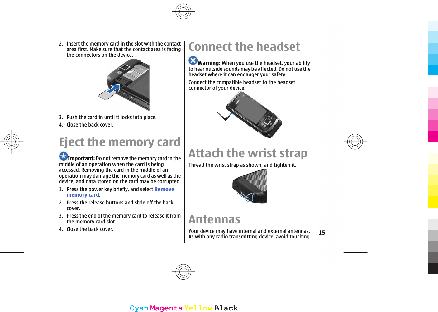 2. Insert the memory card in the slot with the contactarea first. Make sure that the contact area is facingthe connectors on the device.3. Push the card in until it locks into place.4. Close the back cover.Eject the memory cardImportant: Do not remove the memory card in themiddle of an operation when the card is beingaccessed. Removing the card in the middle of anoperation may damage the memory card as well as thedevice, and data stored on the card may be corrupted.1. Press the power key briefly, and select Removememory card.2. Press the release buttons and slide off the backcover.3. Press the end of the memory card to release it fromthe memory card slot.4. Close the back cover.Connect the headsetWarning: When you use the headset, your abilityto hear outside sounds may be affected. Do not use theheadset where it can endanger your safety.Connect the compatible headset to the headsetconnector of your device.Attach the wrist strapThread the wrist strap as shown, and tighten it.AntennasYour device may have internal and external antennas.As with any radio transmitting device, avoid touching 15CyanCyanMagentaMagentaYellowYellowBlackBlackCyanCyanMagentaMagentaYellowYellowBlackBlack