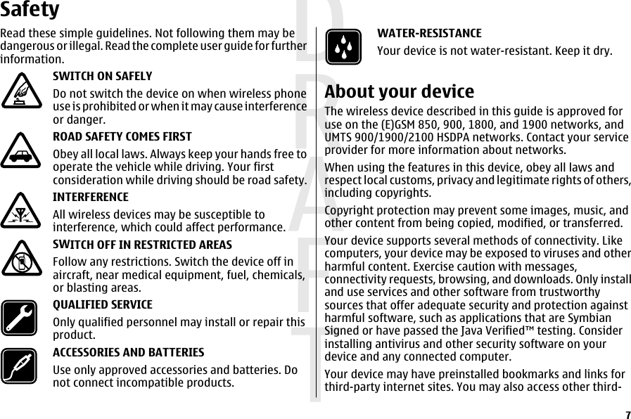 SafetyRead these simple guidelines. Not following them may bedangerous or illegal. Read the complete user guide for furtherinformation.SWITCH ON SAFELYDo not switch the device on when wireless phoneuse is prohibited or when it may cause interferenceor danger.ROAD SAFETY COMES FIRSTObey all local laws. Always keep your hands free tooperate the vehicle while driving. Your firstconsideration while driving should be road safety.INTERFERENCEAll wireless devices may be susceptible tointerference, which could affect performance.SWITCH OFF IN RESTRICTED AREASFollow any restrictions. Switch the device off inaircraft, near medical equipment, fuel, chemicals,or blasting areas.QUALIFIED SERVICEOnly qualified personnel may install or repair thisproduct.ACCESSORIES AND BATTERIESUse only approved accessories and batteries. Donot connect incompatible products.WATER-RESISTANCEYour device is not water-resistant. Keep it dry.About your deviceThe wireless device described in this guide is approved foruse on the (E)GSM 850, 900, 1800, and 1900 networks, andUMTS 900/1900/2100 HSDPA networks. Contact your serviceprovider for more information about networks.When using the features in this device, obey all laws andrespect local customs, privacy and legitimate rights of others,including copyrights.Copyright protection may prevent some images, music, andother content from being copied, modified, or transferred.Your device supports several methods of connectivity. Likecomputers, your device may be exposed to viruses and otherharmful content. Exercise caution with messages,connectivity requests, browsing, and downloads. Only installand use services and other software from trustworthysources that offer adequate security and protection againstharmful software, such as applications that are SymbianSigned or have passed the Java Verified™ testing. Considerinstalling antivirus and other security software on yourdevice and any connected computer.Your device may have preinstalled bookmarks and links forthird-party internet sites. You may also access other third-7 