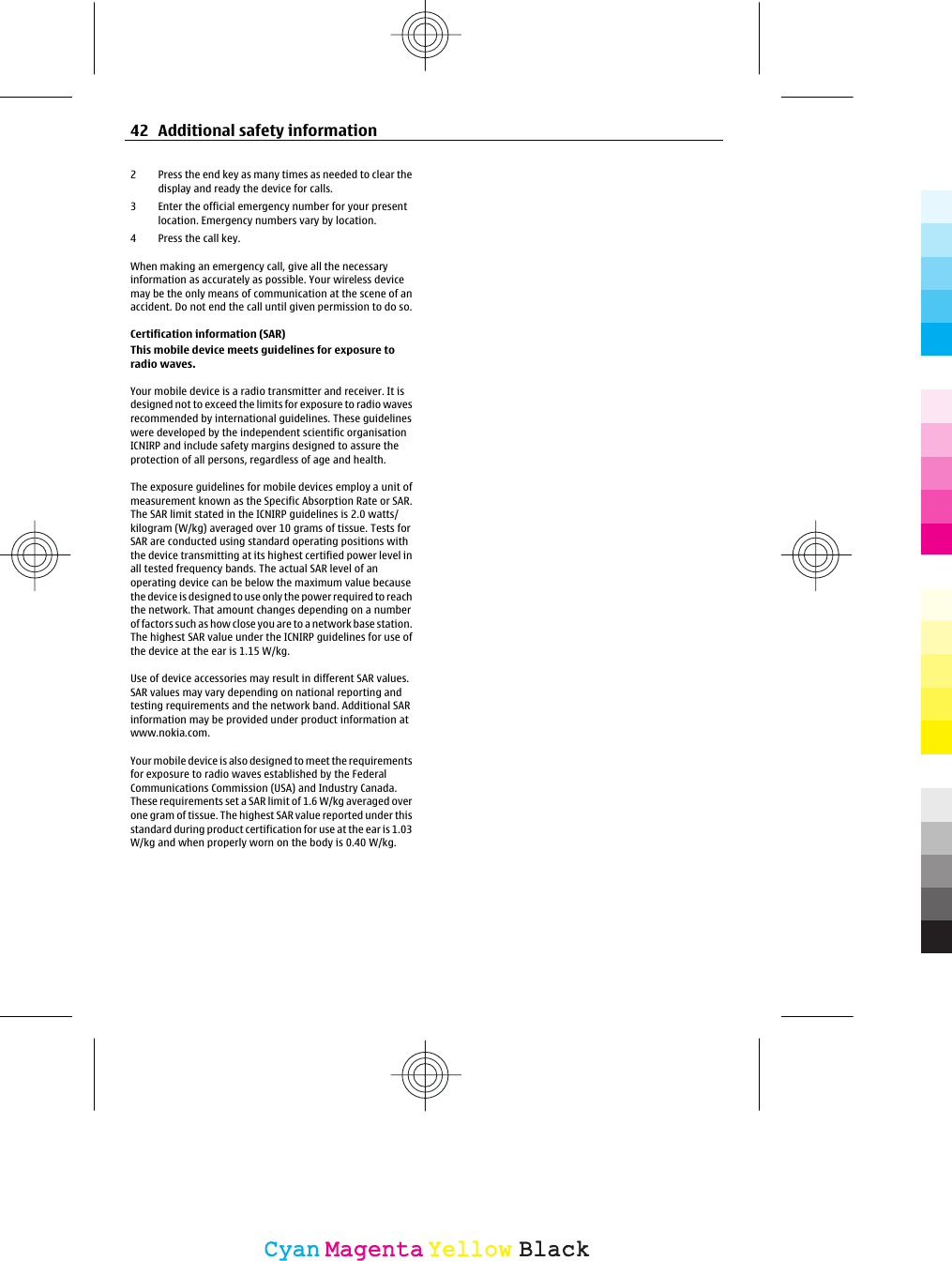 2 Press the end key as many times as needed to clear thedisplay and ready the device for calls.3 Enter the official emergency number for your presentlocation. Emergency numbers vary by location.4 Press the call key.When making an emergency call, give all the necessaryinformation as accurately as possible. Your wireless devicemay be the only means of communication at the scene of anaccident. Do not end the call until given permission to do so.Certification information (SAR)This mobile device meets guidelines for exposure toradio waves.Your mobile device is a radio transmitter and receiver. It isdesigned not to exceed the limits for exposure to radio wavesrecommended by international guidelines. These guidelineswere developed by the independent scientific organisationICNIRP and include safety margins designed to assure theprotection of all persons, regardless of age and health.The exposure guidelines for mobile devices employ a unit ofmeasurement known as the Specific Absorption Rate or SAR.The SAR limit stated in the ICNIRP guidelines is 2.0 watts/kilogram (W/kg) averaged over 10 grams of tissue. Tests forSAR are conducted using standard operating positions withthe device transmitting at its highest certified power level inall tested frequency bands. The actual SAR level of anoperating device can be below the maximum value becausethe device is designed to use only the power required to reachthe network. That amount changes depending on a numberof factors such as how close you are to a network base station.The highest SAR value under the ICNIRP guidelines for use ofthe device at the ear is 1.15 W/kg.Use of device accessories may result in different SAR values.SAR values may vary depending on national reporting andtesting requirements and the network band. Additional SARinformation may be provided under product information atwww.nokia.com.Your mobile device is also designed to meet the requirementsfor exposure to radio waves established by the FederalCommunications Commission (USA) and Industry Canada.These requirements set a SAR limit of 1.6 W/kg averaged overone gram of tissue. The highest SAR value reported under thisstandard during product certification for use at the ear is 1.03W/kg and when properly worn on the body is 0.40 W/kg.42 Additional safety informationCyanCyanMagentaMagentaYellowYellowBlackBlack
