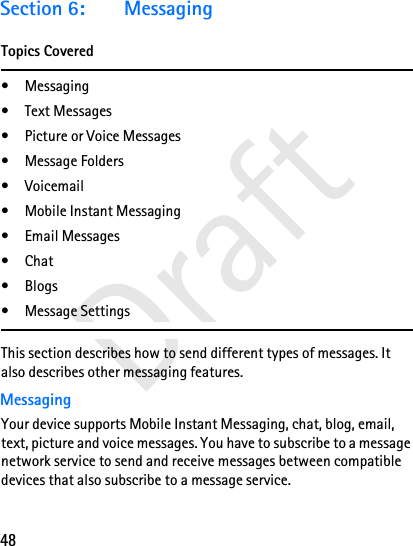 48DraftSection 6: MessagingTopics Covered• Messaging• Text Messages• Picture or Voice Messages• Message Folders• Voicemail• Mobile Instant Messaging• Email Messages• Chat• Blogs• Message SettingsThis section describes how to send different types of messages. It also describes other messaging features.MessagingYour device supports Mobile Instant Messaging, chat, blog, email, text, picture and voice messages. You have to subscribe to a message network service to send and receive messages between compatible devices that also subscribe to a message service. 
