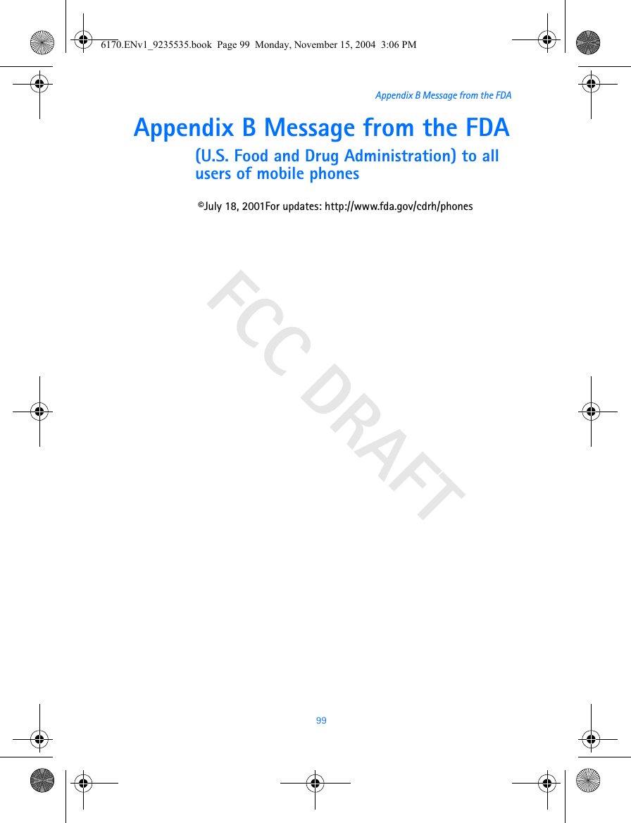 FCC DRAFT99Appendix B Message from the FDAAppendix B Message from the FDA(U.S. Food and Drug Administration) to all users of mobile phones©July 18, 2001For updates: http://www.fda.gov/cdrh/phones6170.ENv1_9235535.book  Page 99  Monday, November 15, 2004  3:06 PM