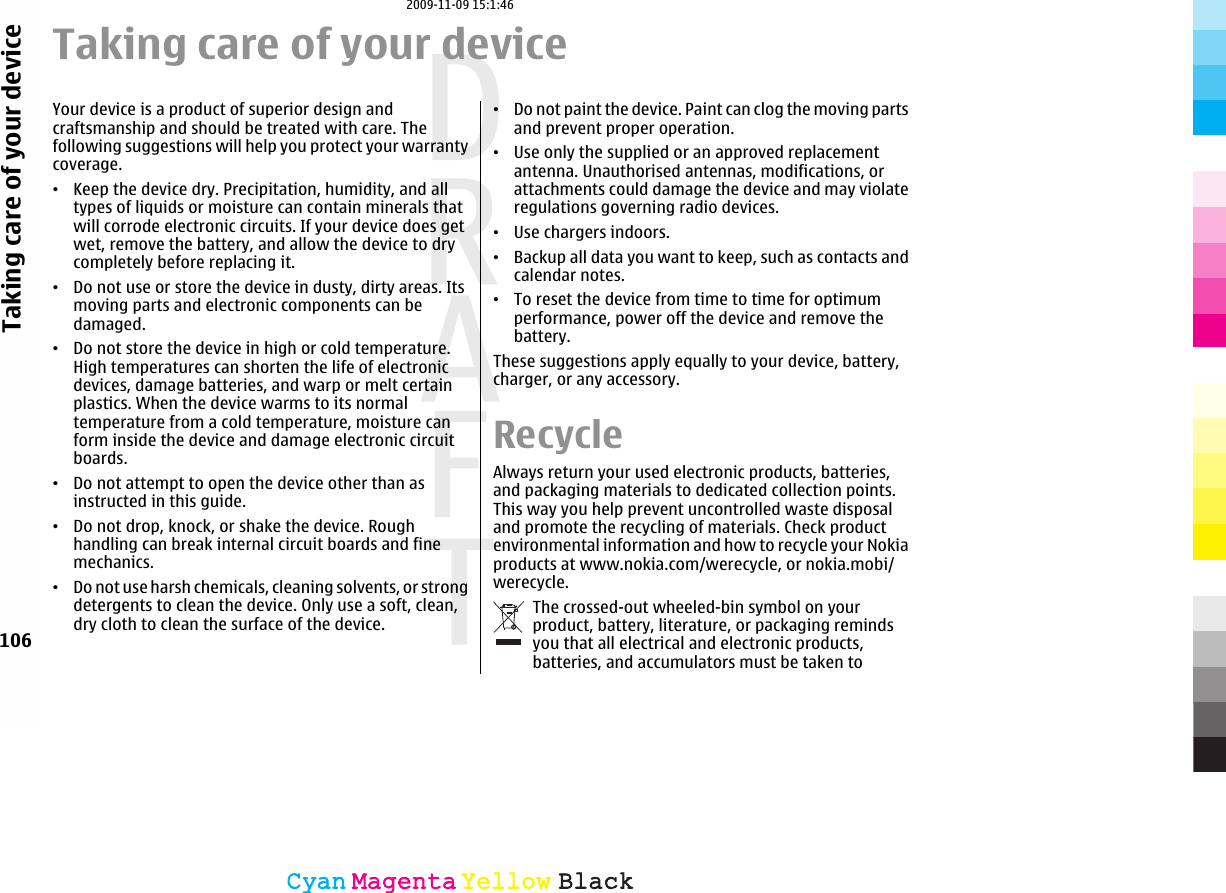 Taking care of your deviceYour device is a product of superior design andcraftsmanship and should be treated with care. Thefollowing suggestions will help you protect your warrantycoverage.•Keep the device dry. Precipitation, humidity, and alltypes of liquids or moisture can contain minerals thatwill corrode electronic circuits. If your device does getwet, remove the battery, and allow the device to drycompletely before replacing it.•Do not use or store the device in dusty, dirty areas. Itsmoving parts and electronic components can bedamaged.•Do not store the device in high or cold temperature.High temperatures can shorten the life of electronicdevices, damage batteries, and warp or melt certainplastics. When the device warms to its normaltemperature from a cold temperature, moisture canform inside the device and damage electronic circuitboards.•Do not attempt to open the device other than asinstructed in this guide.•Do not drop, knock, or shake the device. Roughhandling can break internal circuit boards and finemechanics.•Do not use harsh chemicals, cleaning solvents, or strongdetergents to clean the device. Only use a soft, clean,dry cloth to clean the surface of the device.•Do not paint the device. Paint can clog the moving partsand prevent proper operation.•Use only the supplied or an approved replacementantenna. Unauthorised antennas, modifications, orattachments could damage the device and may violateregulations governing radio devices.•Use chargers indoors.•Backup all data you want to keep, such as contacts andcalendar notes.•To reset the device from time to time for optimumperformance, power off the device and remove thebattery.These suggestions apply equally to your device, battery,charger, or any accessory.RecycleAlways return your used electronic products, batteries,and packaging materials to dedicated collection points.This way you help prevent uncontrolled waste disposaland promote the recycling of materials. Check productenvironmental information and how to recycle your Nokiaproducts at www.nokia.com/werecycle, or nokia.mobi/werecycle.The crossed-out wheeled-bin symbol on yourproduct, battery, literature, or packaging remindsyou that all electrical and electronic products,batteries, and accumulators must be taken to106Taking care of your deviceCyanCyanMagentaMagentaYellowYellowBlackBlack2009-11-09 15:1:46
