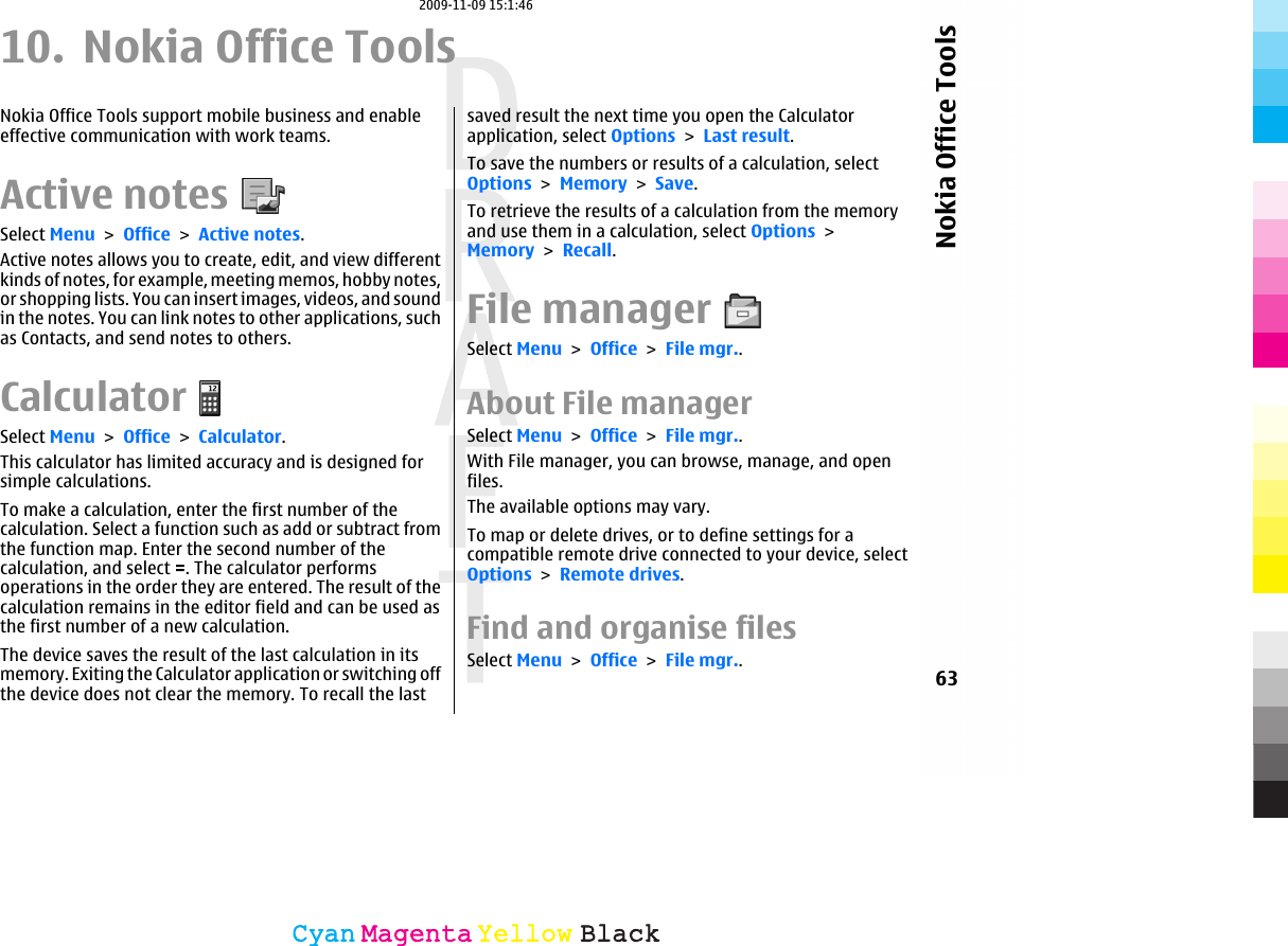 10. Nokia Office ToolsNokia Office Tools support mobile business and enableeffective communication with work teams.Active notesSelect Menu &gt; Office &gt; Active notes.Active notes allows you to create, edit, and view differentkinds of notes, for example, meeting memos, hobby notes,or shopping lists. You can insert images, videos, and soundin the notes. You can link notes to other applications, suchas Contacts, and send notes to others.CalculatorSelect Menu &gt; Office &gt; Calculator.This calculator has limited accuracy and is designed forsimple calculations.To make a calculation, enter the first number of thecalculation. Select a function such as add or subtract fromthe function map. Enter the second number of thecalculation, and select =. The calculator performsoperations in the order they are entered. The result of thecalculation remains in the editor field and can be used asthe first number of a new calculation.The device saves the result of the last calculation in itsmemory. Exiting the Calculator application or switching offthe device does not clear the memory. To recall the lastsaved result the next time you open the Calculatorapplication, select Options &gt; Last result.To save the numbers or results of a calculation, selectOptions &gt; Memory &gt; Save.To retrieve the results of a calculation from the memoryand use them in a calculation, select Options &gt;Memory &gt; Recall.File managerSelect Menu &gt; Office &gt; File mgr..About File managerSelect Menu &gt; Office &gt; File mgr..With File manager, you can browse, manage, and openfiles.The available options may vary.To map or delete drives, or to define settings for acompatible remote drive connected to your device, selectOptions &gt; Remote drives.Find and organise filesSelect Menu &gt; Office &gt; File mgr..63Nokia Office ToolsCyanCyanMagentaMagentaYellowYellowBlackBlack2009-11-09 15:1:46