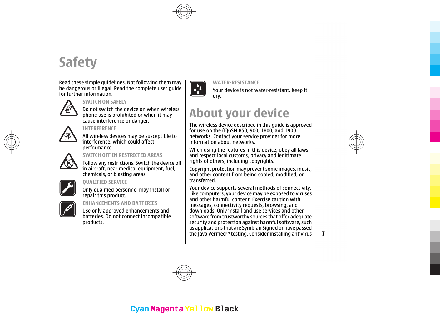SafetyRead these simple guidelines. Not following them maybe dangerous or illegal. Read the complete user guidefor further information.SWITCH ON SAFELYDo not switch the device on when wirelessphone use is prohibited or when it maycause interference or danger.INTERFERENCEAll wireless devices may be susceptible tointerference, which could affectperformance.SWITCH OFF IN RESTRICTED AREASFollow any restrictions. Switch the device offin aircraft, near medical equipment, fuel,chemicals, or blasting areas.QUALIFIED SERVICEOnly qualified personnel may install orrepair this product.ENHANCEMENTS AND BATTERIESUse only approved enhancements andbatteries. Do not connect incompatibleproducts.WATER-RESISTANCEYour device is not water-resistant. Keep itdry.About your deviceThe wireless device described in this guide is approvedfor use on the (E)GSM 850, 900, 1800, and 1900networks. Contact your service provider for moreinformation about networks.When using the features in this device, obey all lawsand respect local customs, privacy and legitimaterights of others, including copyrights.Copyright protection may prevent some images, music,and other content from being copied, modified, ortransferred.Your device supports several methods of connectivity.Like computers, your device may be exposed to virusesand other harmful content. Exercise caution withmessages, connectivity requests, browsing, anddownloads. Only install and use services and othersoftware from trustworthy sources that offer adequatesecurity and protection against harmful software, suchas applications that are Symbian Signed or have passedthe Java Verified™ testing. Consider installing antivirus 7CyanCyanMagentaMagentaYellowYellowBlackBlackCyanCyanMagentaMagentaYellowYellowBlackBlack
