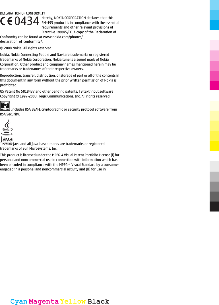 DECLARATION OF CONFORMITYHereby, NOKIA CORPORATION declares that thisRM-495 product is in compliance with the essentialrequirements and other relevant provisions ofDirective 1999/5/EC. A copy of the Declaration ofConformity can be found at www.nokia.com/phones/declaration_of_conformity/.© 2008 Nokia. All rights reserved.Nokia, Nokia Connecting People and Navi are trademarks or registeredtrademarks of Nokia Corporation. Nokia tune is a sound mark of NokiaCorporation. Other product and company names mentioned herein may betrademarks or tradenames of their respective owners.Reproduction, transfer, distribution, or storage of part or all of the contents inthis document in any form without the prior written permission of Nokia isprohibited.US Patent No 5818437 and other pending patents. T9 text input softwareCopyright © 1997-2008. Tegic Communications, Inc. All rights reserved.Includes RSA BSAFE cryptographic or security protocol software fromRSA Security.Java and all Java-based marks are trademarks or registeredtrademarks of Sun Microsystems, Inc.This product is licensed under the MPEG-4 Visual Patent Portfolio License (i) forpersonal and noncommercial use in connection with information which hasbeen encoded in compliance with the MPEG-4 Visual Standard by a consumerengaged in a personal and noncommercial activity and (ii) for use in0434CyanCyanMagentaMagentaYellowYellowBlackBlackCyanCyanMagentaMagentaYellowYellowBlackBlack