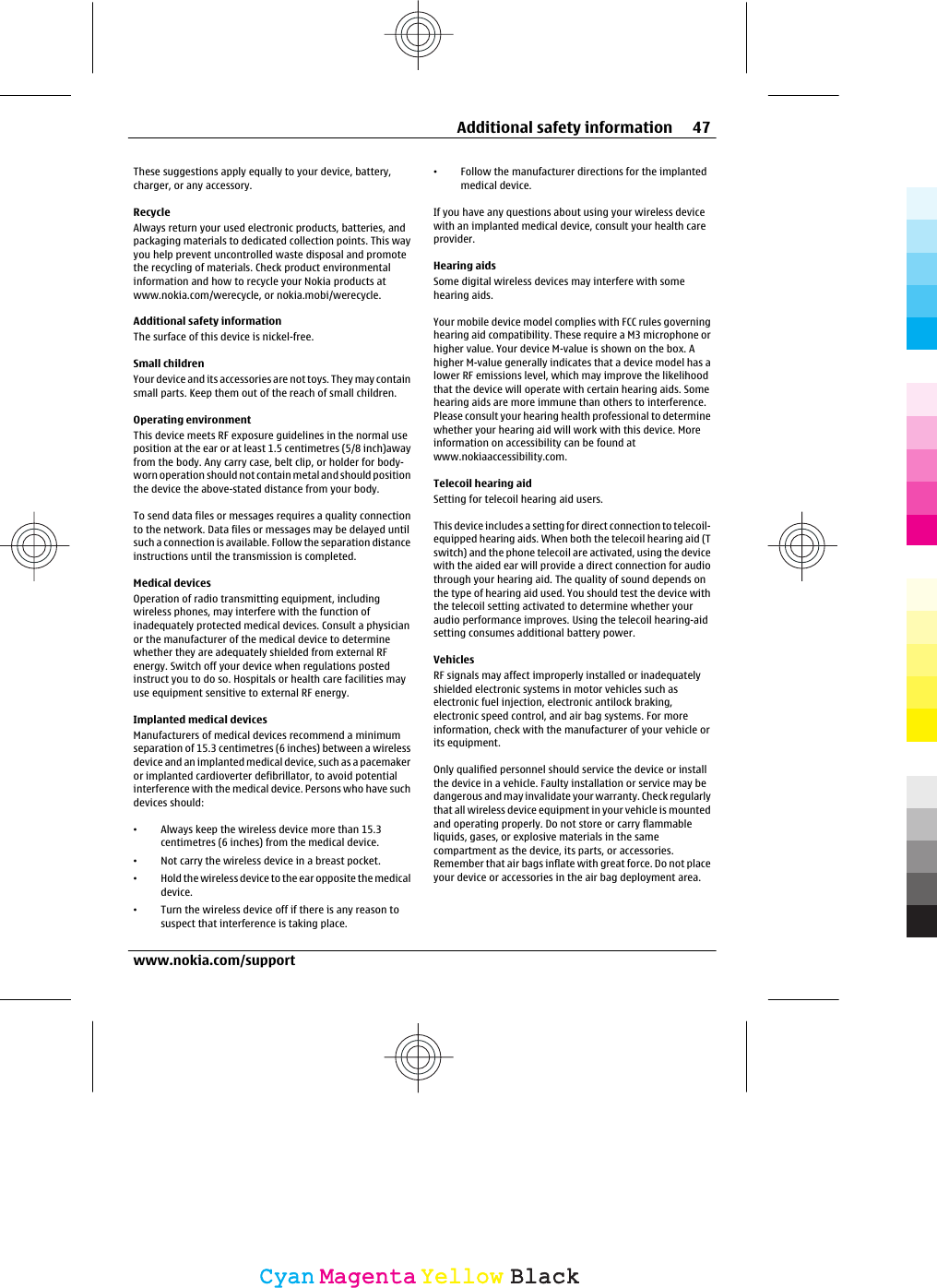 These suggestions apply equally to your device, battery,charger, or any accessory.RecycleAlways return your used electronic products, batteries, andpackaging materials to dedicated collection points. This wayyou help prevent uncontrolled waste disposal and promotethe recycling of materials. Check product environmentalinformation and how to recycle your Nokia products atwww.nokia.com/werecycle, or nokia.mobi/werecycle.Additional safety informationThe surface of this device is nickel-free.Small childrenYour device and its accessories are not toys. They may containsmall parts. Keep them out of the reach of small children.Operating environmentThis device meets RF exposure guidelines in the normal useposition at the ear or at least 1.5 centimetres (5/8 inch)awayfrom the body. Any carry case, belt clip, or holder for body-worn operation should not contain metal and should positionthe device the above-stated distance from your body.To send data files or messages requires a quality connectionto the network. Data files or messages may be delayed untilsuch a connection is available. Follow the separation distanceinstructions until the transmission is completed.Medical devicesOperation of radio transmitting equipment, includingwireless phones, may interfere with the function ofinadequately protected medical devices. Consult a physicianor the manufacturer of the medical device to determinewhether they are adequately shielded from external RFenergy. Switch off your device when regulations postedinstruct you to do so. Hospitals or health care facilities mayuse equipment sensitive to external RF energy.Implanted medical devicesManufacturers of medical devices recommend a minimumseparation of 15.3 centimetres (6 inches) between a wirelessdevice and an implanted medical device, such as a pacemakeror implanted cardioverter defibrillator, to avoid potentialinterference with the medical device. Persons who have suchdevices should:•Always keep the wireless device more than 15.3centimetres (6 inches) from the medical device.•Not carry the wireless device in a breast pocket.•Hold the wireless device to the ear opposite the medicaldevice.•Turn the wireless device off if there is any reason tosuspect that interference is taking place.•Follow the manufacturer directions for the implantedmedical device.If you have any questions about using your wireless devicewith an implanted medical device, consult your health careprovider.Hearing aidsSome digital wireless devices may interfere with somehearing aids.Your mobile device model complies with FCC rules governinghearing aid compatibility. These require a M3 microphone orhigher value. Your device M-value is shown on the box. Ahigher M-value generally indicates that a device model has alower RF emissions level, which may improve the likelihoodthat the device will operate with certain hearing aids. Somehearing aids are more immune than others to interference.Please consult your hearing health professional to determinewhether your hearing aid will work with this device. Moreinformation on accessibility can be found atwww.nokiaaccessibility.com.Telecoil hearing aidSetting for telecoil hearing aid users.This device includes a setting for direct connection to telecoil-equipped hearing aids. When both the telecoil hearing aid (Tswitch) and the phone telecoil are activated, using the devicewith the aided ear will provide a direct connection for audiothrough your hearing aid. The quality of sound depends onthe type of hearing aid used. You should test the device withthe telecoil setting activated to determine whether youraudio performance improves. Using the telecoil hearing-aidsetting consumes additional battery power.VehiclesRF signals may affect improperly installed or inadequatelyshielded electronic systems in motor vehicles such aselectronic fuel injection, electronic antilock braking,electronic speed control, and air bag systems. For moreinformation, check with the manufacturer of your vehicle orits equipment.Only qualified personnel should service the device or installthe device in a vehicle. Faulty installation or service may bedangerous and may invalidate your warranty. Check regularlythat all wireless device equipment in your vehicle is mountedand operating properly. Do not store or carry flammableliquids, gases, or explosive materials in the samecompartment as the device, its parts, or accessories.Remember that air bags inflate with great force. Do not placeyour device or accessories in the air bag deployment area.Additional safety information 47www.nokia.com/supportCyanCyanMagentaMagentaYellowYellowBlackBlack