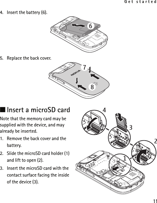 Get started114. Insert the battery (6).5. Replace the back cover.■Insert a microSD cardNote that the memory card may be supplied with the device, and may already be inserted.1. Remove the back cover and the battery.2. Slide the microSD card holder (1) and lift to open (2).3. Insert the microSD card with the contact surface facing the inside of the device (3).4312