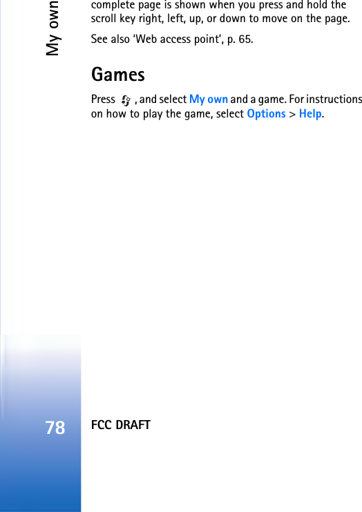 FCC DRAFTMy own78complete page is shown when you press and hold the scroll key right, left, up, or down to move on the page. See also ‘Web access point’, p. 65.GamesPress  , and select My own and a game. For instructions on how to play the game, select Options &gt; Help.