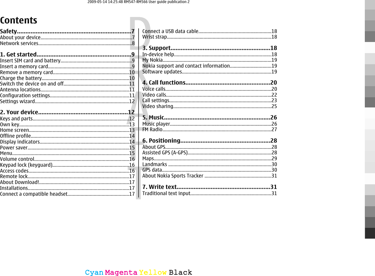 ContentsSafety...................................................................7About your device......................................................................7Network services.......................................................................81. Get started........................................................9Insert SIM card and battery......................................................9Insert a memory card................................................................9Remove a memory card..........................................................10Charge the battery...................................................................10Switch the device on and off..................................................11Antenna locations....................................................................11Configuration settings............................................................11Settings wizard........................................................................122. Your device.....................................................12Keys and parts..........................................................................12Own key....................................................................................13Home screen............................................................................13Offline profile...........................................................................14Display indicators....................................................................14Power saver..............................................................................15Menu.........................................................................................15Volume control........................................................................16Keypad lock (keyguard)...........................................................16Access codes.............................................................................16Remote lock.............................................................................17About Download!.....................................................................17Installations.............................................................................17Connect a compatible headset...............................................17Connect a USB data cable........................................................18Wrist strap................................................................................183. Support...........................................................18In-device help..........................................................................18My Nokia...................................................................................19Nokia support and contact information................................19Software updates....................................................................194. Call functions..................................................20Voice calls.................................................................................20Video calls.................................................................................22Call settings..............................................................................23Video sharing...........................................................................255. Music...............................................................26Music player..............................................................................26FM Radio...................................................................................276. Positioning.....................................................28About GPS.................................................................................28Assisted GPS (A-GPS)................................................................28Maps..........................................................................................29Landmarks ...............................................................................30GPS data....................................................................................30About Nokia Sports Tracker ...................................................317. Write text.......................................................31Traditional text input..............................................................31CyanCyanMagentaMagentaYellowYellowBlackBlack2009-05-14 14:25:48 RM547-RM566 User guide publication 2