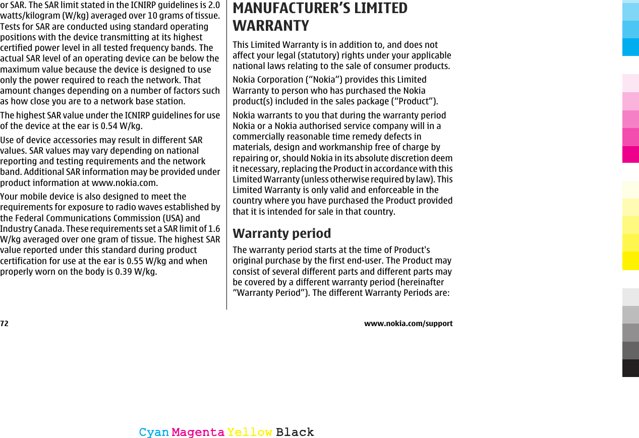 or SAR. The SAR limit stated in the ICNIRP guidelines is 2.0watts/kilogram (W/kg) averaged over 10 grams of tissue.Tests for SAR are conducted using standard operatingpositions with the device transmitting at its highestcertified power level in all tested frequency bands. Theactual SAR level of an operating device can be below themaximum value because the device is designed to useonly the power required to reach the network. Thatamount changes depending on a number of factors suchas how close you are to a network base station.The highest SAR value under the ICNIRP guidelines for useof the device at the ear is 0.54 W/kg.Use of device accessories may result in different SARvalues. SAR values may vary depending on nationalreporting and testing requirements and the networkband. Additional SAR information may be provided underproduct information at www.nokia.com.Your mobile device is also designed to meet therequirements for exposure to radio waves established bythe Federal Communications Commission (USA) andIndustry Canada. These requirements set a SAR limit of 1.6W/kg averaged over one gram of tissue. The highest SARvalue reported under this standard during productcertification for use at the ear is 0.55 W/kg and whenproperly worn on the body is 0.39 W/kg.MANUFACTURER’S LIMITEDWARRANTYThis Limited Warranty is in addition to, and does notaffect your legal (statutory) rights under your applicablenational laws relating to the sale of consumer products.Nokia Corporation (“Nokia”) provides this LimitedWarranty to person who has purchased the Nokiaproduct(s) included in the sales package (“Product”).Nokia warrants to you that during the warranty periodNokia or a Nokia authorised service company will in acommercially reasonable time remedy defects inmaterials, design and workmanship free of charge byrepairing or, should Nokia in its absolute discretion deemit necessary, replacing the Product in accordance with thisLimited Warranty (unless otherwise required by law). ThisLimited Warranty is only valid and enforceable in thecountry where you have purchased the Product providedthat it is intended for sale in that country.Warranty periodThe warranty period starts at the time of Product&apos;soriginal purchase by the first end-user. The Product mayconsist of several different parts and different parts maybe covered by a different warranty period (hereinafter“Warranty Period”). The different Warranty Periods are:72 www.nokia.com/supportCyanCyanMagentaMagentaYellowYellowBlackBlack