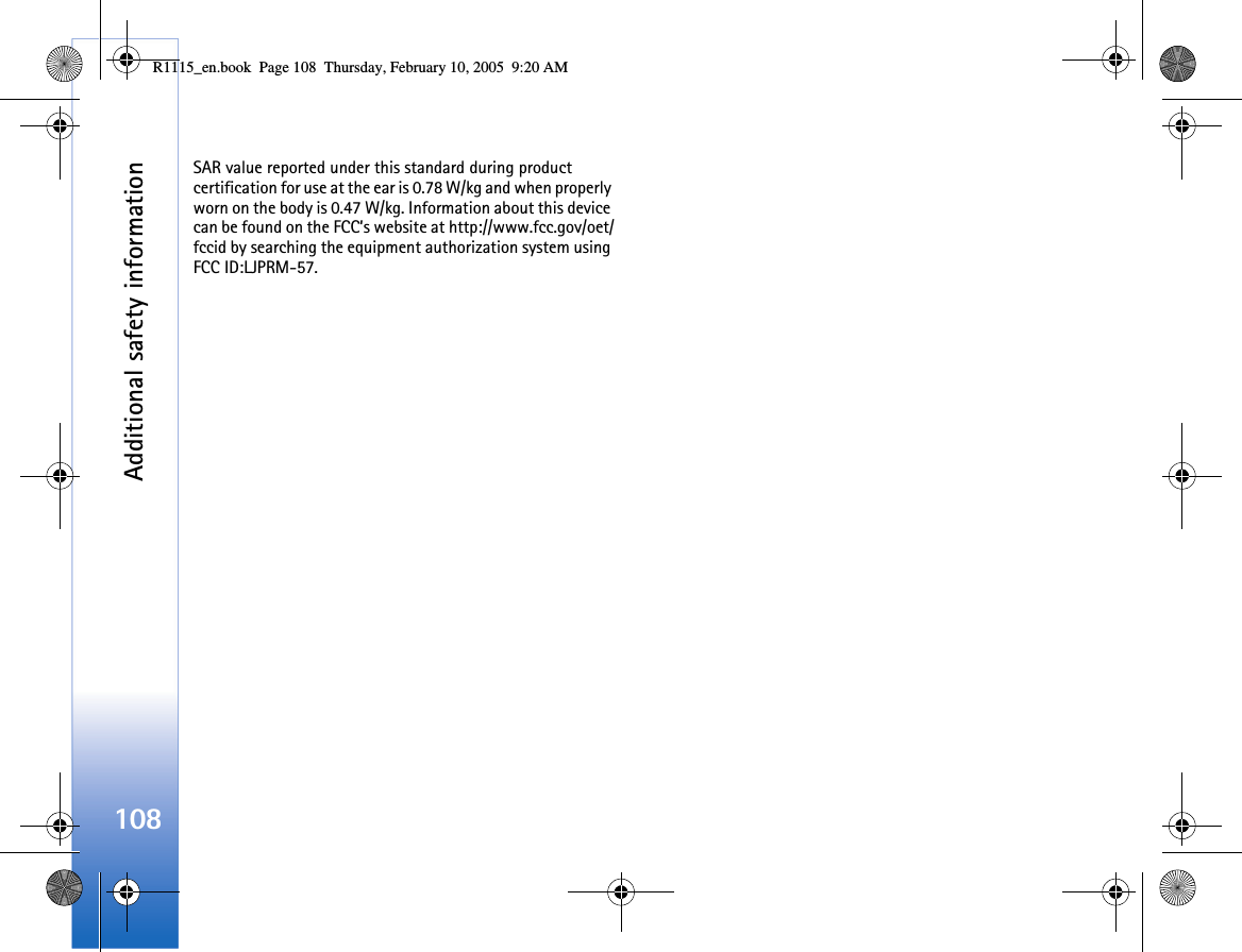 Additional safety information108SAR value reported under this standard during product certification for use at the ear is 0.78 W/kg and when properly worn on the body is 0.47 W/kg. Information about this device can be found on the FCC’s website at http://www.fcc.gov/oet/fccid by searching the equipment authorization system using FCC ID:LJPRM-57.R1115_en.book  Page 108  Thursday, February 10, 2005  9:20 AM
