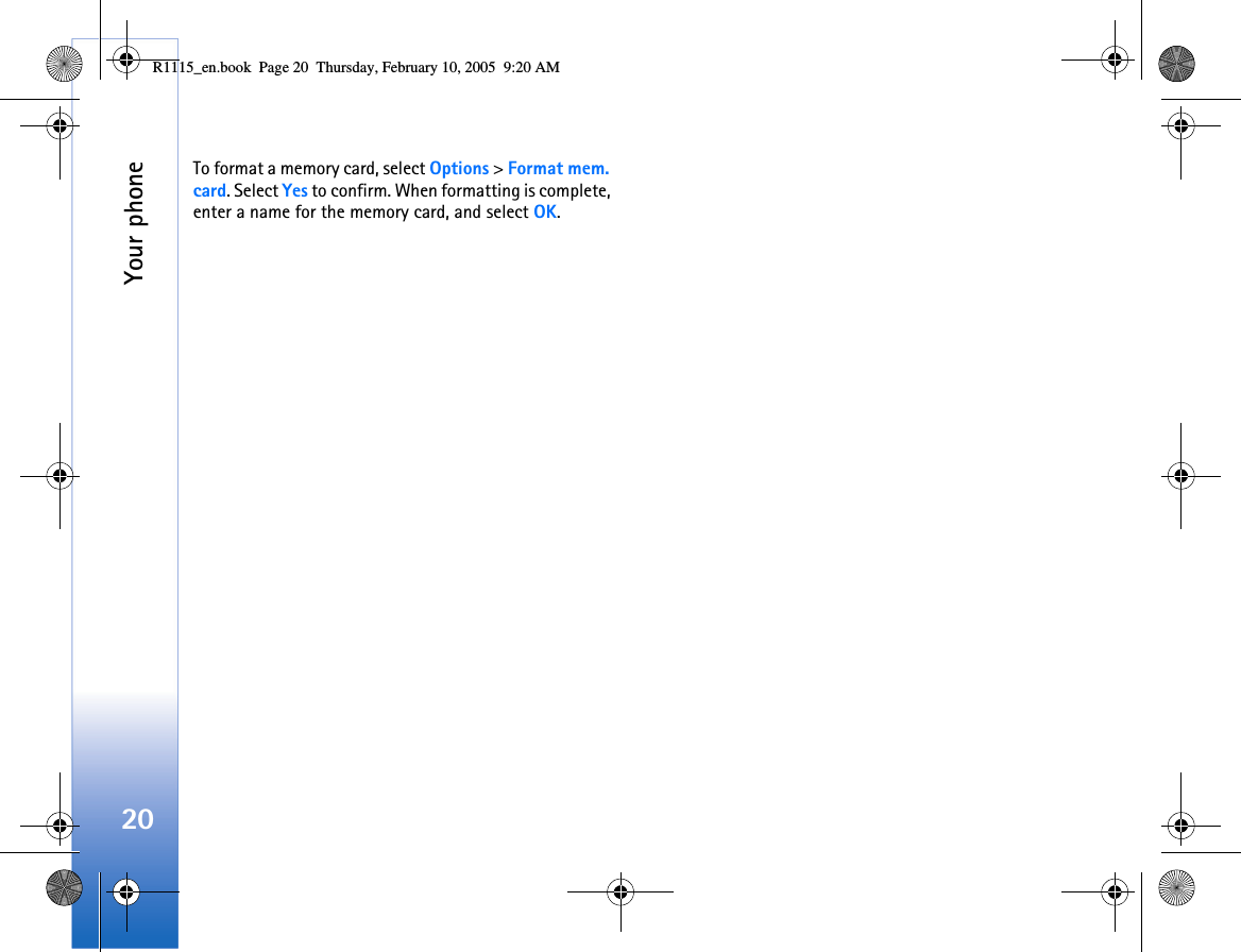 Your phone20To format a memory card, select Options &gt; Format mem. card. Select Yes to confirm. When formatting is complete, enter a name for the memory card, and select OK.R1115_en.book  Page 20  Thursday, February 10, 2005  9:20 AM