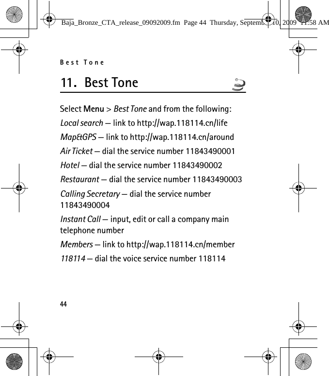 Best Tone4411. Bes t To n eSelect Menu &gt; Best Tone and from the following:Local search — link to http://wap.118114.cn/lifeMap&amp;GPS — link to http://wap.118114.cn/aroundAir Ticket — dial the service number 11843490001Hotel — dial the service number 11843490002Restaurant — dial the service number 11843490003Calling Secretary — dial the service number 11843490004Instant Call — input, edit or call a company main telephone numberMembers — link to http://wap.118114.cn/member118114 — dial the voice service number 118114Baja_Bronze_CTA_release_09092009.fm  Page 44  Thursday, September 10, 2009  11:58 AM