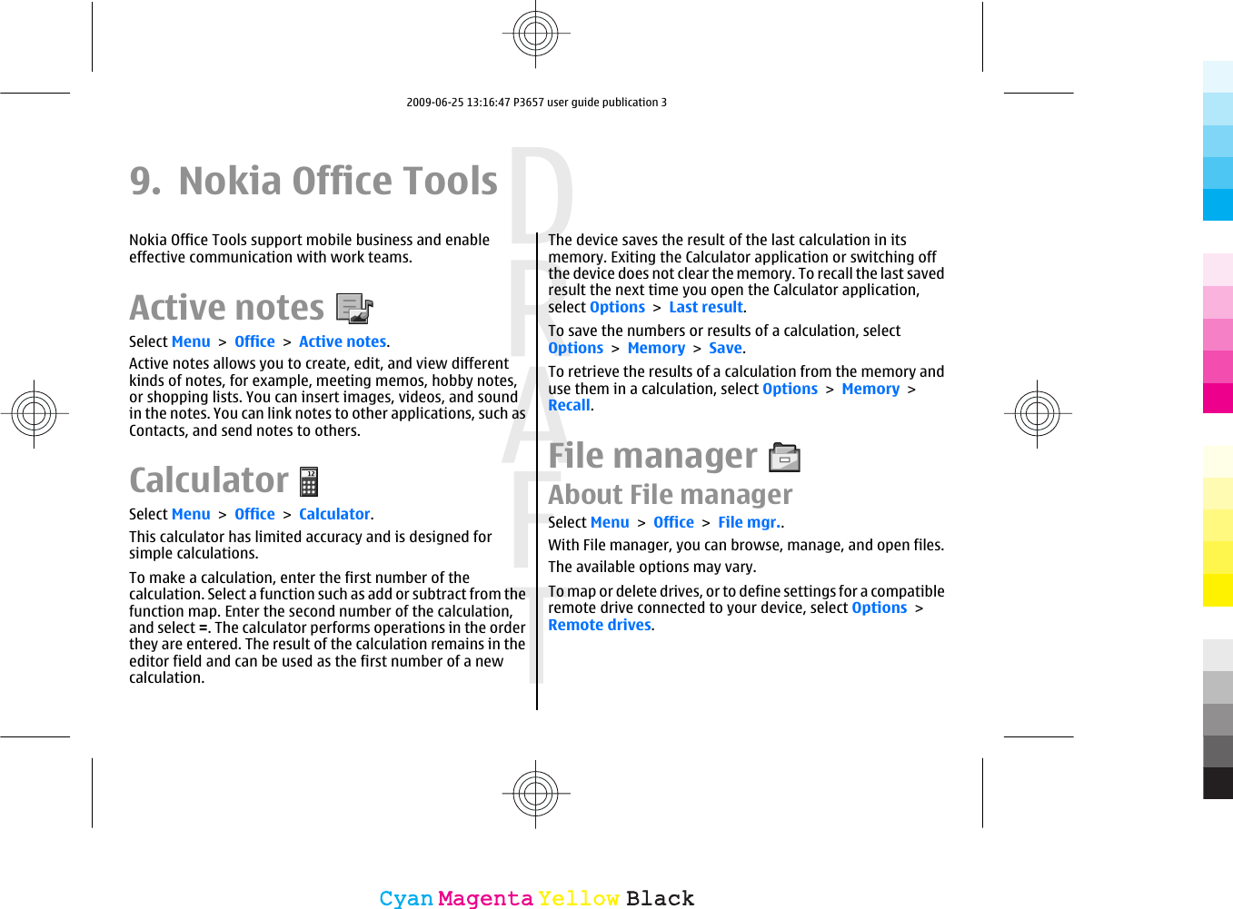 9. Nokia Office ToolsNokia Office Tools support mobile business and enableeffective communication with work teams.Active notesSelect Menu &gt; Office &gt; Active notes.Active notes allows you to create, edit, and view differentkinds of notes, for example, meeting memos, hobby notes,or shopping lists. You can insert images, videos, and soundin the notes. You can link notes to other applications, such asContacts, and send notes to others.CalculatorSelect Menu &gt; Office &gt; Calculator.This calculator has limited accuracy and is designed forsimple calculations.To make a calculation, enter the first number of thecalculation. Select a function such as add or subtract from thefunction map. Enter the second number of the calculation,and select =. The calculator performs operations in the orderthey are entered. The result of the calculation remains in theeditor field and can be used as the first number of a newcalculation.The device saves the result of the last calculation in itsmemory. Exiting the Calculator application or switching offthe device does not clear the memory. To recall the last savedresult the next time you open the Calculator application,select Options &gt; Last result.To save the numbers or results of a calculation, selectOptions &gt; Memory &gt; Save.To retrieve the results of a calculation from the memory anduse them in a calculation, select Options &gt; Memory &gt;Recall.File managerAbout File managerSelect Menu &gt; Office &gt; File mgr..With File manager, you can browse, manage, and open files.The available options may vary.To map or delete drives, or to define settings for a compatibleremote drive connected to your device, select Options &gt;Remote drives.CyanCyanMagentaMagentaYellowYellowBlackBlack2009-06-25 13:16:47 P3657 user guide publication 3