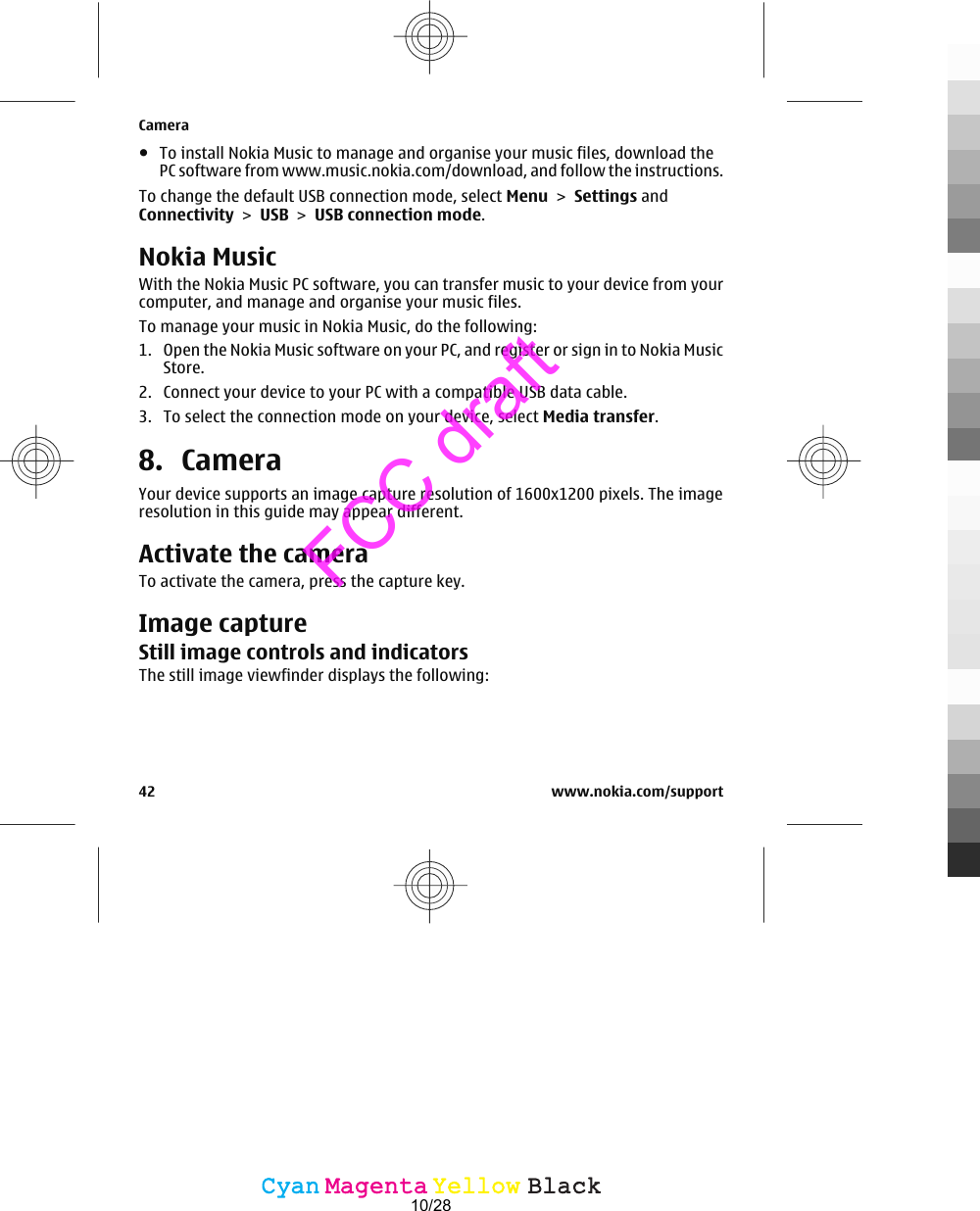 ●To install Nokia Music to manage and organise your music files, download thePC software from www.music.nokia.com/download, and follow the instructions.To change the default USB connection mode, select Menu &gt; Settings andConnectivity &gt; USB &gt; USB connection mode.Nokia MusicWith the Nokia Music PC software, you can transfer music to your device from yourcomputer, and manage and organise your music files.To manage your music in Nokia Music, do the following:1. Open the Nokia Music software on your PC, and register or sign in to Nokia MusicStore.2. Connect your device to your PC with a compatible USB data cable.3. To select the connection mode on your device, select Media transfer.8. CameraYour device supports an image capture resolution of 1600x1200 pixels. The imageresolution in this guide may appear different.Activate the cameraTo activate the camera, press the capture key.Image captureStill image controls and indicatorsThe still image viewfinder displays the following:Camera42 www.nokia.com/supportCyanCyanMagentaMagentaYellowYellowBlackBlackFCC draft10/28