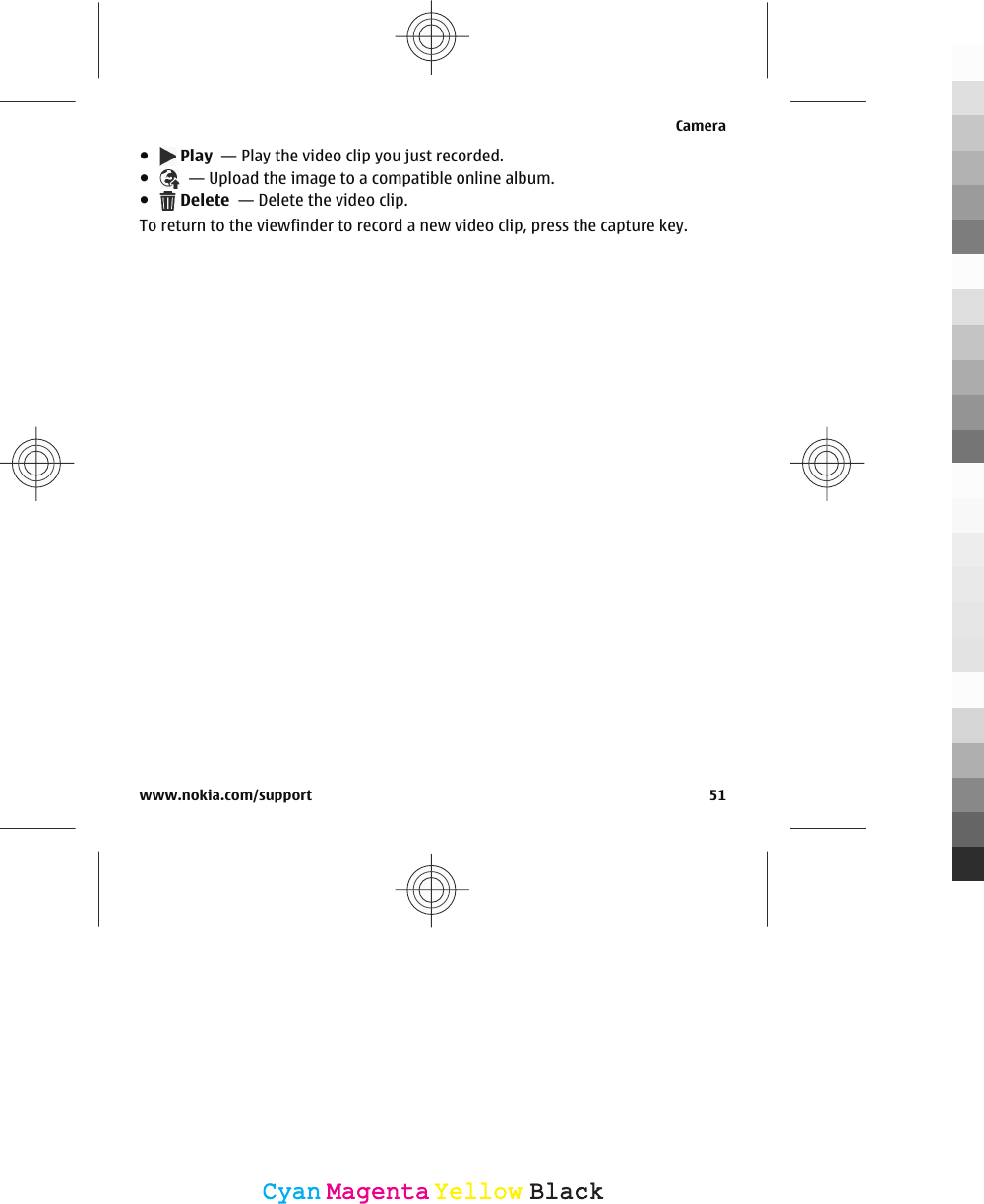 ● Play  — Play the video clip you just recorded.●  — Upload the image to a compatible online album.● Delete  — Delete the video clip.To return to the viewfinder to record a new video clip, press the capture key.Camerawww.nokia.com/support 51CyanCyanMagentaMagentaYellowYellowBlackBlack