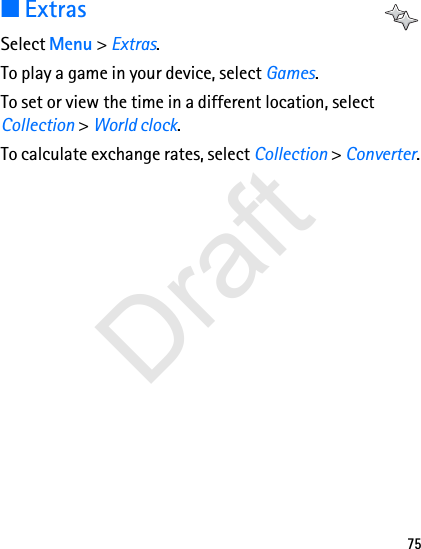 75■ExtrasSelect Menu &gt; Extras.To play a game in your device, select Games.To set or view the time in a different location, select Collection &gt; World clock.To calculate exchange rates, select Collection &gt; Converter.Draft