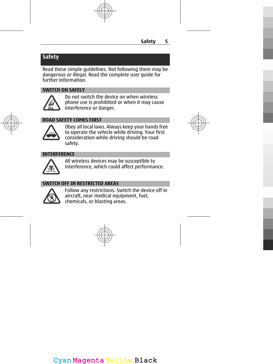 SafetyRead these simple guidelines. Not following them may bedangerous or illegal. Read the complete user guide forfurther information.SWITCH ON SAFELYDo not switch the device on when wirelessphone use is prohibited or when it may causeinterference or danger.ROAD SAFETY COMES FIRSTObey all local laws. Always keep your hands freeto operate the vehicle while driving. Your firstconsideration while driving should be roadsafety.INTERFERENCEAll wireless devices may be susceptible tointerference, which could affect performance.SWITCH OFF IN RESTRICTED AREASFollow any restrictions. Switch the device off inaircraft, near medical equipment, fuel,chemicals, or blasting areas.Safety 5CyanCyanMagentaMagentaYellowYellowBlackBlack