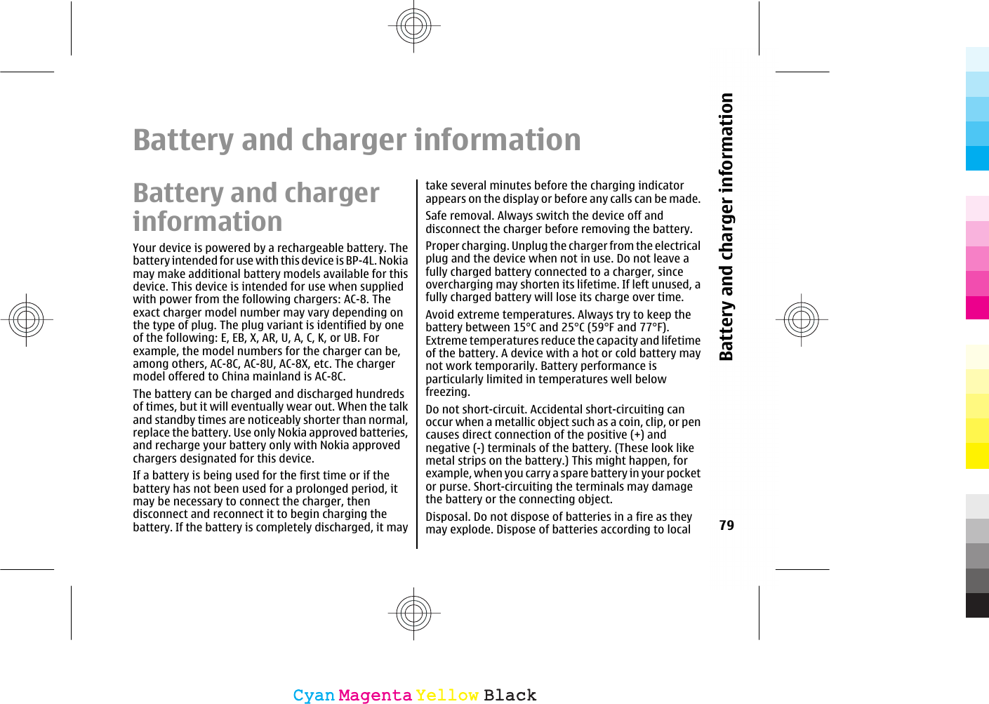 Battery and charger informationBattery and chargerinformationYour device is powered by a rechargeable battery. Thebattery intended for use with this device is BP-4L. Nokiamay make additional battery models available for thisdevice. This device is intended for use when suppliedwith power from the following chargers: AC-8. Theexact charger model number may vary depending onthe type of plug. The plug variant is identified by oneof the following: E, EB, X, AR, U, A, C, K, or UB. Forexample, the model numbers for the charger can be,among others, AC-8C, AC-8U, AC-8X, etc. The chargermodel offered to China mainland is AC-8C.The battery can be charged and discharged hundredsof times, but it will eventually wear out. When the talkand standby times are noticeably shorter than normal,replace the battery. Use only Nokia approved batteries,and recharge your battery only with Nokia approvedchargers designated for this device.If a battery is being used for the first time or if thebattery has not been used for a prolonged period, itmay be necessary to connect the charger, thendisconnect and reconnect it to begin charging thebattery. If the battery is completely discharged, it maytake several minutes before the charging indicatorappears on the display or before any calls can be made.Safe removal. Always switch the device off anddisconnect the charger before removing the battery.Proper charging. Unplug the charger from the electricalplug and the device when not in use. Do not leave afully charged battery connected to a charger, sinceovercharging may shorten its lifetime. If left unused, afully charged battery will lose its charge over time.Avoid extreme temperatures. Always try to keep thebattery between 15°C and 25°C (59°F and 77°F).Extreme temperatures reduce the capacity and lifetimeof the battery. A device with a hot or cold battery maynot work temporarily. Battery performance isparticularly limited in temperatures well belowfreezing.Do not short-circuit. Accidental short-circuiting canoccur when a metallic object such as a coin, clip, or pencauses direct connection of the positive (+) andnegative (-) terminals of the battery. (These look likemetal strips on the battery.) This might happen, forexample, when you carry a spare battery in your pocketor purse. Short-circuiting the terminals may damagethe battery or the connecting object.Disposal. Do not dispose of batteries in a fire as theymay explode. Dispose of batteries according to local 79Battery and charger informationCyanCyanMagentaMagentaYellowYellowBlackBlack