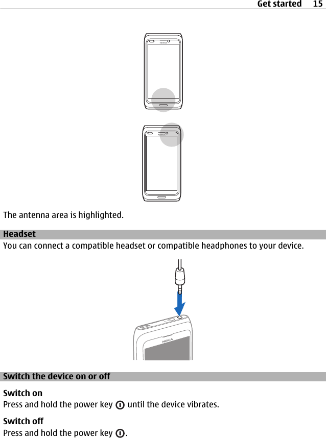 The antenna area is highlighted.HeadsetYou can connect a compatible headset or compatible headphones to your device.Switch the device on or offSwitch onPress and hold the power key   until the device vibrates.Switch offPress and hold the power key  .Get started 15