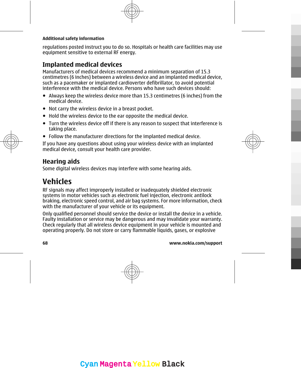 regulations posted instruct you to do so. Hospitals or health care facilities may useequipment sensitive to external RF energy.Implanted medical devicesManufacturers of medical devices recommend a minimum separation of 15.3centimetres (6 inches) between a wireless device and an implanted medical device,such as a pacemaker or implanted cardioverter defibrillator, to avoid potentialinterference with the medical device. Persons who have such devices should:●Always keep the wireless device more than 15.3 centimetres (6 inches) from themedical device.●Not carry the wireless device in a breast pocket.●Hold the wireless device to the ear opposite the medical device.●Turn the wireless device off if there is any reason to suspect that interference istaking place.●Follow the manufacturer directions for the implanted medical device.If you have any questions about using your wireless device with an implantedmedical device, consult your health care provider.Hearing aidsSome digital wireless devices may interfere with some hearing aids.VehiclesRF signals may affect improperly installed or inadequately shielded electronicsystems in motor vehicles such as electronic fuel injection, electronic antilockbraking, electronic speed control, and air bag systems. For more information, checkwith the manufacturer of your vehicle or its equipment.Only qualified personnel should service the device or install the device in a vehicle.Faulty installation or service may be dangerous and may invalidate your warranty.Check regularly that all wireless device equipment in your vehicle is mounted andoperating properly. Do not store or carry flammable liquids, gases, or explosiveAdditional safety information68 www.nokia.com/supportCyanCyanMagentaMagentaYellowYellowBlackBlack