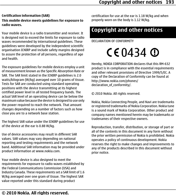 Certification information (SAR)This mobile device meets guidelines for exposure toradio waves.Your mobile device is a radio transmitter and receiver. Itis designed not to exceed the limits for exposure to radiowaves recommended by international guidelines. Theseguidelines were developed by the independent scientificorganisation ICNIRP and include safety margins designedto assure the protection of all persons, regardless of ageand health.The exposure guidelines for mobile devices employ a unitof measurement known as the Specific Absorption Rate orSAR. The SAR limit stated in the ICNIRP guidelines is 2.0watts/kilogram (W/kg) averaged over 10 grams of tissue.Tests for SAR are conducted using standard operatingpositions with the device transmitting at its highestcertified power level in all tested frequency bands. Theactual SAR level of an operating device can be below themaximum value because the device is designed to use onlythe power required to reach the network. That amountchanges depending on a number of factors such as howclose you are to a network base station.The highest SAR value under the ICNIRP guidelines for useof the device at the ear is 0.88 W/kg.Use of device accessories may result in different SARvalues. SAR values may vary depending on nationalreporting and testing requirements and the networkband. Additional SAR information may be provided underproduct information at www.nokia.com.Your mobile device is also designed to meet therequirements for exposure to radio waves established bythe Federal Communications Commission (USA) andIndustry Canada. These requirements set a SAR limit of 1.6W/kg averaged over one gram of tissue. The highest SARvalue reported under this standard during productcertification for use at the ear is 1.18 W/kg and whenproperly worn on the body is 1.12 W/kg.Copyright and other noticesDECLARATION OF CONFORMITYHereby, NOKIA CORPORATION declares that this RM-632product is in compliance with the essential requirementsand other relevant provisions of Directive 1999/5/EC. Acopy of the Declaration of Conformity can be found athttp://www.nokia.com/phones/declaration_of_conformity/.© 2010 Nokia. All rights reserved.Nokia, Nokia Connecting People, and Navi are trademarksor registered trademarks of Nokia Corporation. Nokia tuneis a sound mark of Nokia Corporation. Other product andcompany names mentioned herein may be trademarks ortradenames of their respective owners.Reproduction, transfer, distribution, or storage of part orall of the contents in this document in any form withoutthe prior written permission of Nokia is prohibited. Nokiaoperates a policy of continuous development. Nokiareserves the right to make changes and improvements toany of the products described in this document withoutprior notice.Copyright and other notices 193© 2010 Nokia. All rights reserved.