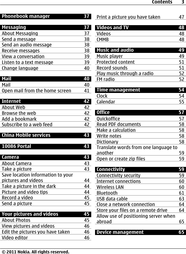 Phonebook manager 37Messaging 37About Messaging 37Send a message 38Send an audio message 38Receive messages 38View a conversation 39Listen to a text message 39Change language 40Mail 40Mail 40Open mail from the home screen 41Internet 42About Web 42Browse the web 42Add a bookmark 42Subscribe to a web feed 42China Mobile services 4310086 Portal 43Camera 43About Camera 43Take a picture 43Save location information to yourpictures and videos 44Take a picture in the dark 44Picture and video tips 44Record a video 45Send a picture 45Your pictures and videos 45About Photos 45View pictures and videos 46Edit the pictures you have taken 46Video editor 46Print a picture you have taken 47Videos and TV 48Videos 48CMMB 48Music and audio 49Music player 49Protected content 51Record sounds 51Play music through a radio 52FM radio 52Time management 54Clock 54Calendar 55Office 57Quickoffice 57Read PDF documents 58Make a calculation 58Write notes 58Dictionary 58Translate words from one language toanother 59Open or create zip files 59Connectivity 59Connectivity security 59Internet connections 60Wireless LAN 60Bluetooth 61USB data cable 63Close a network connection 64Store your files on a remote drive 64Allow use of positioning server whenabroad 65Device management 65Contents 3© 2011 Nokia. All rights reserved.