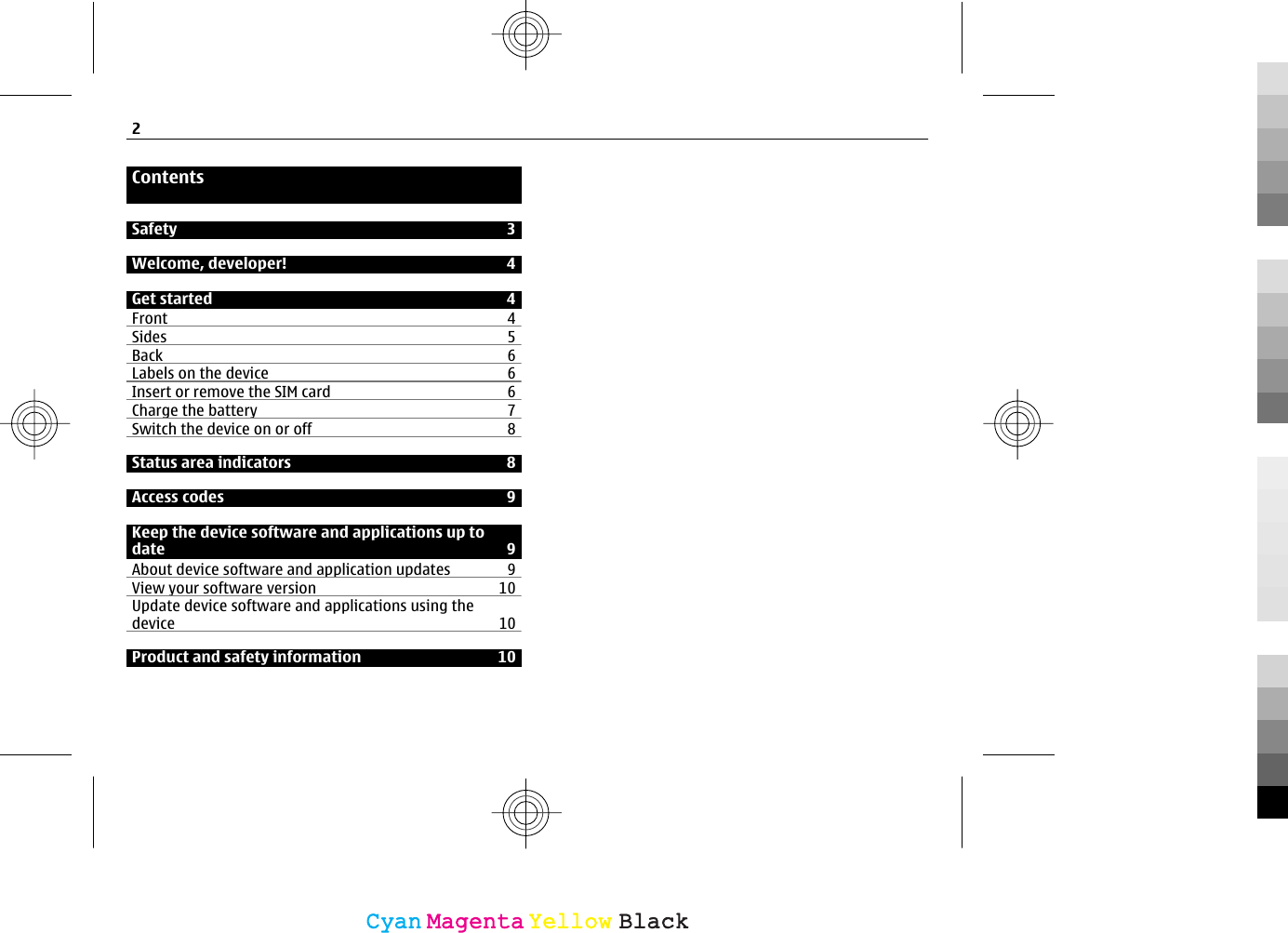 ContentsSafety 3Welcome, developer! 4Get started 4Front 4Sides 5Back 6Labels on the device 6Insert or remove the SIM card 6Charge the battery 7Switch the device on or off 8Status area indicators 8Access codes 9Keep the device software and applications up todate 9About device software and application updates 9View your software version 10Update device software and applications using thedevice 10Product and safety information 102CyanCyanMagentaMagentaYellowYellowBlackBlack