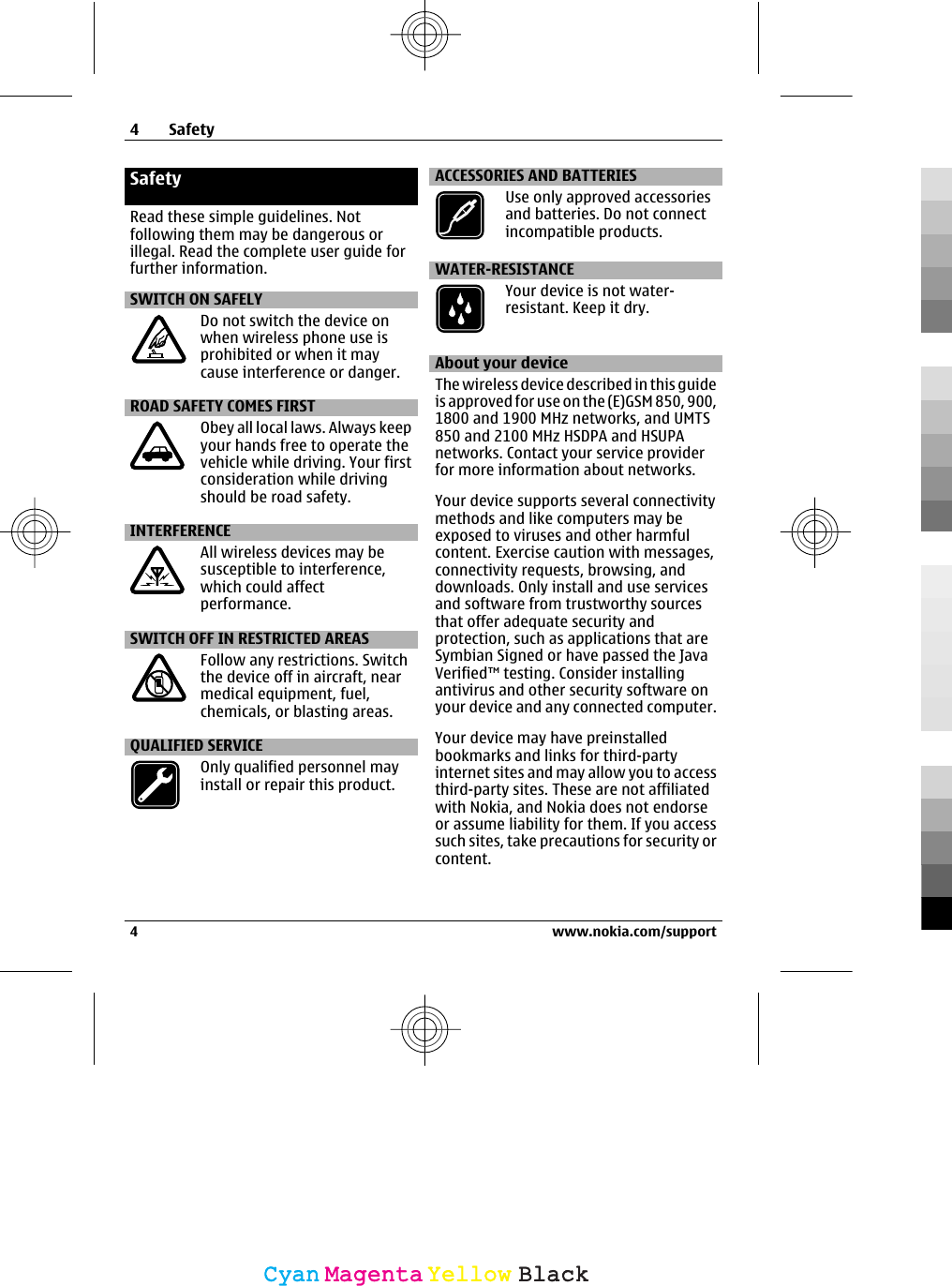 SafetyRead these simple guidelines. Notfollowing them may be dangerous orillegal. Read the complete user guide forfurther information.SWITCH ON SAFELYDo not switch the device onwhen wireless phone use isprohibited or when it maycause interference or danger.ROAD SAFETY COMES FIRSTObey all local laws. Always keepyour hands free to operate thevehicle while driving. Your firstconsideration while drivingshould be road safety.INTERFERENCEAll wireless devices may besusceptible to interference,which could affectperformance.SWITCH OFF IN RESTRICTED AREASFollow any restrictions. Switchthe device off in aircraft, nearmedical equipment, fuel,chemicals, or blasting areas.QUALIFIED SERVICEOnly qualified personnel mayinstall or repair this product.ACCESSORIES AND BATTERIESUse only approved accessoriesand batteries. Do not connectincompatible products.WATER-RESISTANCEYour device is not water-resistant. Keep it dry.About your deviceThe wireless device described in this guideis approved for use on the (E)GSM 850, 900,1800 and 1900 MHz networks, and UMTS850 and 2100 MHz HSDPA and HSUPAnetworks. Contact your service providerfor more information about networks.Your device supports several connectivitymethods and like computers may beexposed to viruses and other harmfulcontent. Exercise caution with messages,connectivity requests, browsing, anddownloads. Only install and use servicesand software from trustworthy sourcesthat offer adequate security andprotection, such as applications that areSymbian Signed or have passed the JavaVerified™ testing. Consider installingantivirus and other security software onyour device and any connected computer.Your device may have preinstalledbookmarks and links for third-partyinternet sites and may allow you to accessthird-party sites. These are not affiliatedwith Nokia, and Nokia does not endorseor assume liability for them. If you accesssuch sites, take precautions for security orcontent.4Safety4 www.nokia.com/supportCyanCyanMagentaMagentaYellowYellowBlackBlack