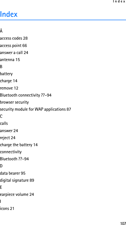 Index107IndexÅaccess codes 28access point 66answer a call 24antenna 15Bbatterycharge 14remove 12Bluetooth connectivity ??–94browser securitysecurity module for WAP applications 87Ccallsanswer 24reject 24charge the battery 14connectivityBluetooth ??–94Ddata bearer 95digital signature 89Eearpiece volume 24Iicons 21