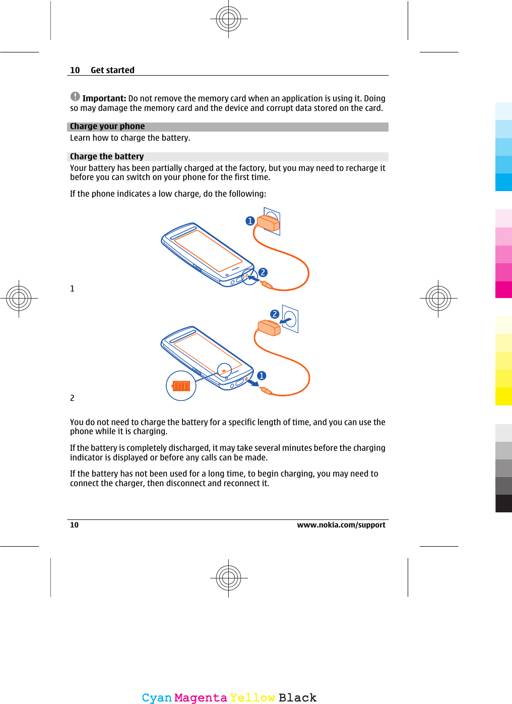 Important: Do not remove the memory card when an application is using it. Doingso may damage the memory card and the device and corrupt data stored on the card.Charge your phoneLearn how to charge the battery.Charge the batteryYour battery has been partially charged at the factory, but you may need to recharge itbefore you can switch on your phone for the first time.If the phone indicates a low charge, do the following:12You do not need to charge the battery for a specific length of time, and you can use thephone while it is charging.If the battery is completely discharged, it may take several minutes before the chargingindicator is displayed or before any calls can be made.If the battery has not been used for a long time, to begin charging, you may need toconnect the charger, then disconnect and reconnect it.10 Get started10 www.nokia.com/supportCyanCyanMagentaMagentaYellowYellowBlackBlack