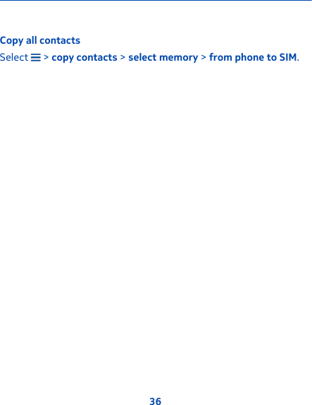 Copy all contactsSelect   &gt; copy contacts &gt; select memory &gt; from phone to SIM.36