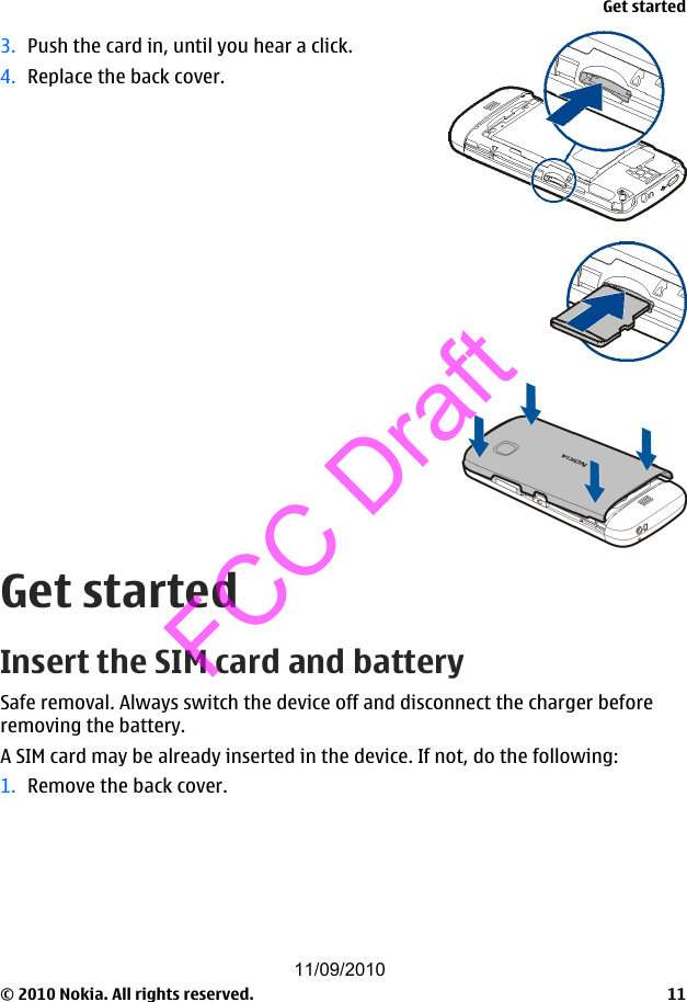 3. Push the card in, until you hear a click.4. Replace the back cover.Get startedInsert the SIM card and batterySafe removal. Always switch the device off and disconnect the charger beforeremoving the battery.A SIM card may be already inserted in the device. If not, do the following:1. Remove the back cover.Get started© 2010 Nokia. All rights reserved. 1111/09/2010FCC Draft