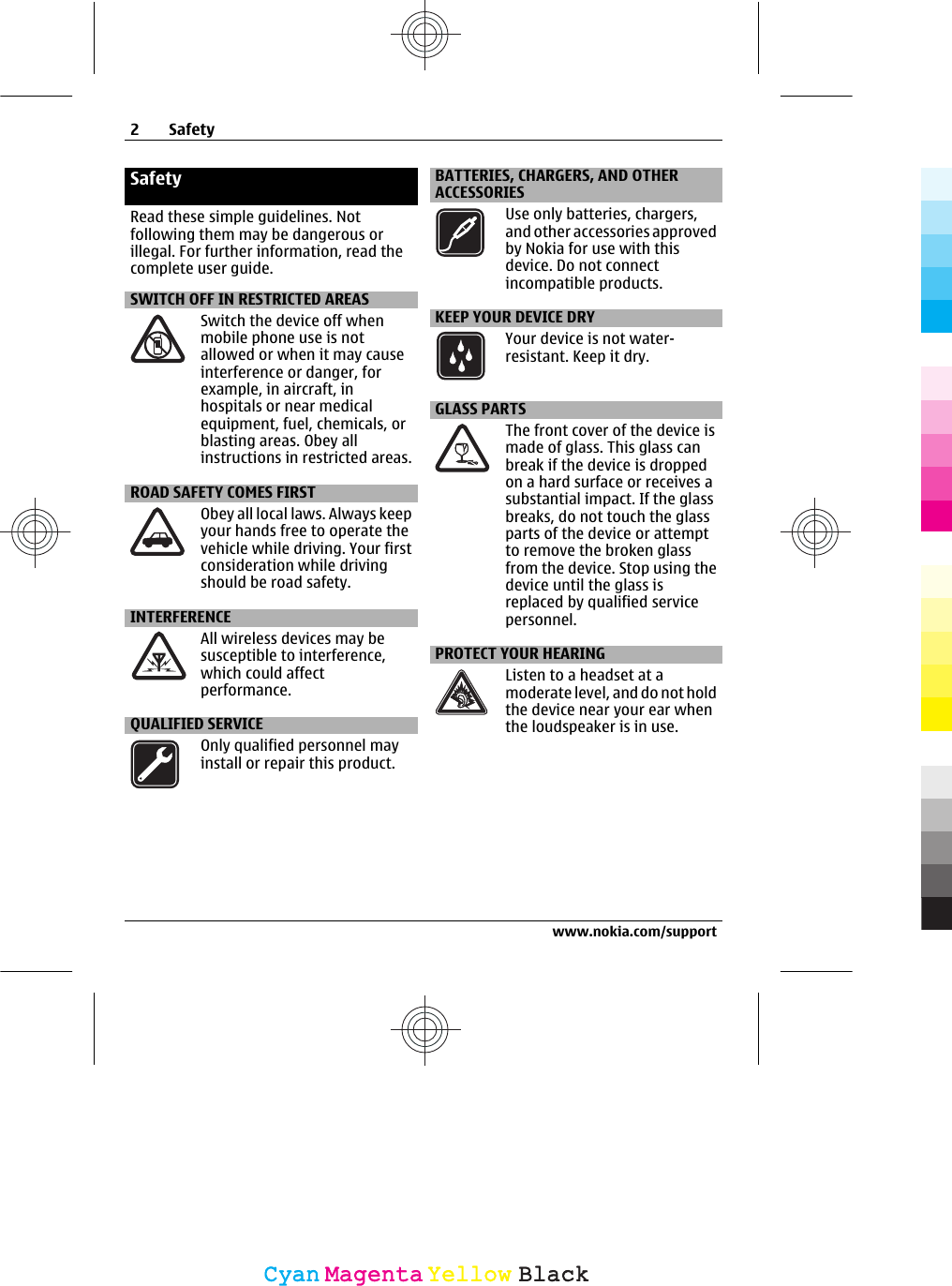 SafetyRead these simple guidelines. Notfollowing them may be dangerous orillegal. For further information, read thecomplete user guide.SWITCH OFF IN RESTRICTED AREASSwitch the device off whenmobile phone use is notallowed or when it may causeinterference or danger, forexample, in aircraft, inhospitals or near medicalequipment, fuel, chemicals, orblasting areas. Obey allinstructions in restricted areas.ROAD SAFETY COMES FIRSTObey all local laws. Always keepyour hands free to operate thevehicle while driving. Your firstconsideration while drivingshould be road safety.INTERFERENCEAll wireless devices may besusceptible to interference,which could affectperformance.QUALIFIED SERVICEOnly qualified personnel mayinstall or repair this product.BATTERIES, CHARGERS, AND OTHERACCESSORIESUse only batteries, chargers,and other accessories approvedby Nokia for use with thisdevice. Do not connectincompatible products.KEEP YOUR DEVICE DRYYour device is not water-resistant. Keep it dry.GLASS PARTSThe front cover of the device ismade of glass. This glass canbreak if the device is droppedon a hard surface or receives asubstantial impact. If the glassbreaks, do not touch the glassparts of the device or attemptto remove the broken glassfrom the device. Stop using thedevice until the glass isreplaced by qualified servicepersonnel.PROTECT YOUR HEARINGListen to a headset at amoderate level, and do not holdthe device near your ear whenthe loudspeaker is in use.2Safetywww.nokia.com/supportCyanCyanMagentaMagentaYellowYellowBlackBlack