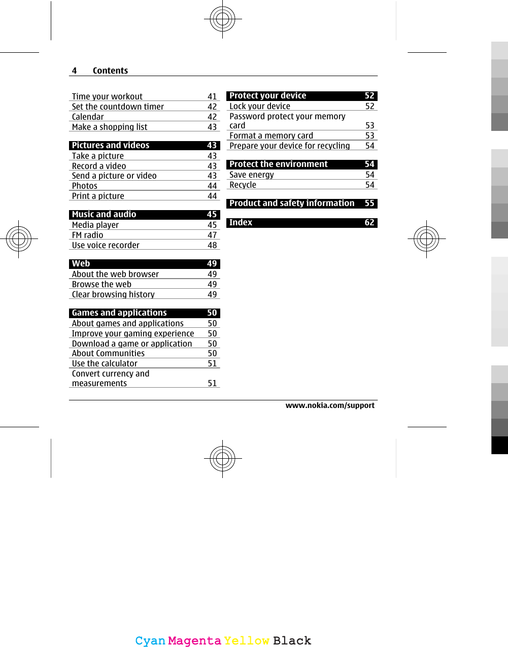 Time your workout 41Set the countdown timer 42Calendar 42Make a shopping list 43Pictures and videos 43Take a picture 43Record a video 43Send a picture or video 43Photos 44Print a picture 44Music and audio 45Media player 45FM radio 47Use voice recorder 48Web 49About the web browser 49Browse the web 49Clear browsing history 49Games and applications 50About games and applications 50Improve your gaming experience 50Download a game or application 50About Communities 50Use the calculator 51Convert currency andmeasurements 51Protect your device 52Lock your device 52Password protect your memorycard 53Format a memory card 53Prepare your device for recycling 54Protect the environment 54Save energy 54Recycle 54Product and safety information 55Index 624Contentswww.nokia.com/supportCyanCyanMagentaMagentaYellowYellowBlackBlack
