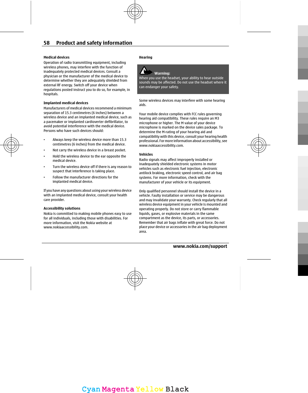 Medical devicesOperation of radio transmitting equipment, includingwireless phones, may interfere with the function ofinadequately protected medical devices. Consult aphysician or the manufacturer of the medical device todetermine whether they are adequately shielded fromexternal RF energy. Switch off your device whenregulations posted instruct you to do so, for example, inhospitals.Implanted medical devicesManufacturers of medical devices recommend a minimumseparation of 15.3 centimetres (6 inches) between awireless device and an implanted medical device, such asa pacemaker or implanted cardioverter defibrillator, toavoid potential interference with the medical device.Persons who have such devices should:•Always keep the wireless device more than 15.3centimetres (6 inches) from the medical device.•Not carry the wireless device in a breast pocket.•Hold the wireless device to the ear opposite themedical device.•Turn the wireless device off if there is any reason tosuspect that interference is taking place.•Follow the manufacturer directions for theimplanted medical device.If you have any questions about using your wireless devicewith an implanted medical device, consult your healthcare provider.Accessibility solutionsNokia is committed to making mobile phones easy to usefor all individuals, including those with disabilities. Formore information, visit the Nokia website atwww.nokiaaccessibility.com.HearingWarning:When you use the headset, your ability to hear outsidesounds may be affected. Do not use the headset where itcan endanger your safety.Some wireless devices may interfere with some hearingaids.Your mobile device complies with FCC rules governinghearing aid compatibility. These rules require an M3microphone or higher. The M value of your devicemicrophone is marked on the device sales package. Todetermine the M-rating of your hearing aid andcompatibility with this device, consult your hearing healthprofessional. For more information about accessibility, seewww.nokiaaccessibility.com.VehiclesRadio signals may affect improperly installed orinadequately shielded electronic systems in motorvehicles such as electronic fuel injection, electronicantilock braking, electronic speed control, and air bagsystems. For more information, check with themanufacturer of your vehicle or its equipment.Only qualified personnel should install the device in avehicle. Faulty installation or service may be dangerousand may invalidate your warranty. Check regularly that allwireless device equipment in your vehicle is mounted andoperating properly. Do not store or carry flammableliquids, gases, or explosive materials in the samecompartment as the device, its parts, or accessories.Remember that air bags inflate with great force. Do notplace your device or accessories in the air bag deploymentarea.58 Product and safety informationwww.nokia.com/supportCyanCyanMagentaMagentaYellowYellowBlackBlack