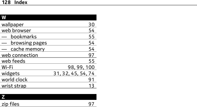 Wwallpaper 30web browser 54—  bookmarks 55—  browsing pages 54—  cache memory 54web connection 97web feeds 55Wi-Fi 98, 99, 100widgets 31, 32, 45, 54, 74world clock 91wrist strap 13Zzip files 97128 Index
