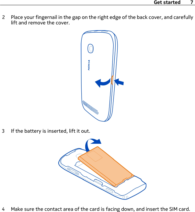 2 Place your fingernail in the gap on the right edge of the back cover, and carefullylift and remove the cover.3 If the battery is inserted, lift it out.4 Make sure the contact area of the card is facing down, and insert the SIM card.Get started 7