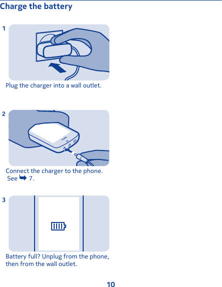 Charge the batteryPlug the charger into a wall outlet.1Connect the charger to the phone. See   7.2Battery full? Unplug from the phone,then from the wall outlet.310