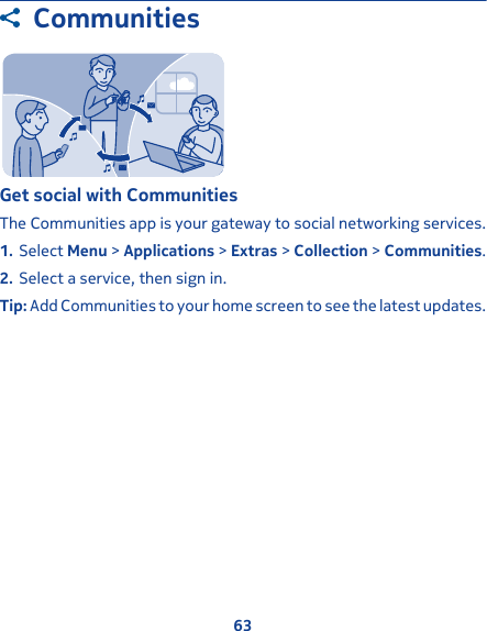 CommunitiesGet social with CommunitiesThe Communities app is your gateway to social networking services.1. Select Menu &gt; Applications &gt; Extras &gt; Collection &gt; Communities.2. Select a service, then sign in.Tip: Add Communities to your home screen to see the latest updates.63