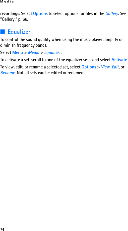 Media74recordings. Select Options to select options for files in the Gallery. See “Gallery,” p. 66.■EqualizerTo control the sound quality when using the music player, amplify or diminish frequency bands.Select Menu &gt; Media &gt; Equaliser.To activate a set, scroll to one of the equalizer sets, and select Activate.To view, edit, or rename a selected set, select Options &gt; View, Edit, or Rename. Not all sets can be edited or renamed.
