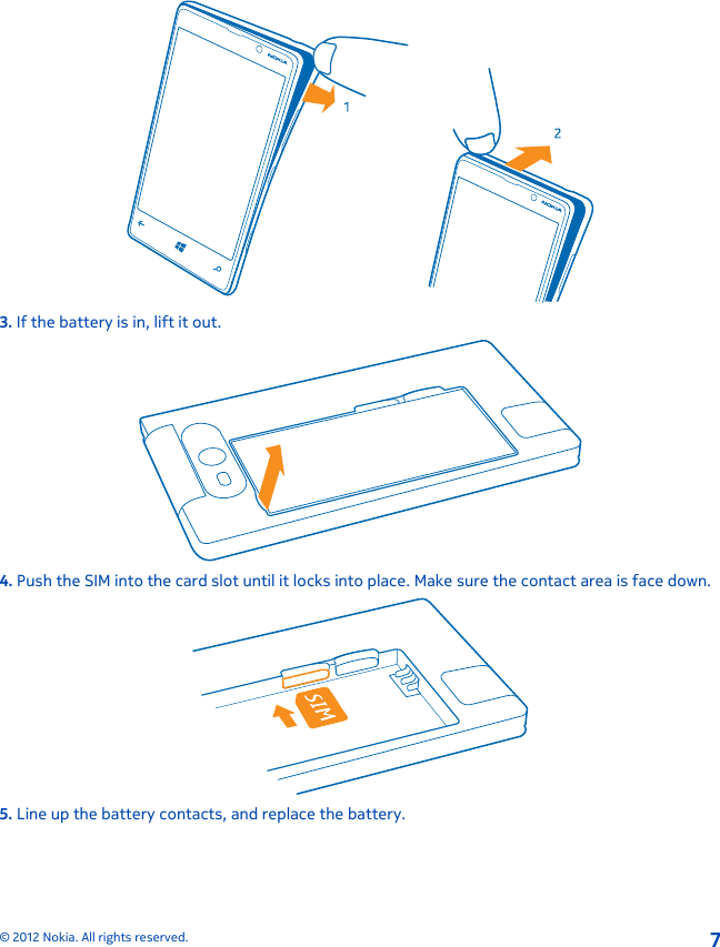 3. If the battery is in, lift it out.4. Push the SIM into the card slot until it locks into place. Make sure the contact area is face down.5. Line up the battery contacts, and replace the battery.© 2012 Nokia. All rights reserved.7