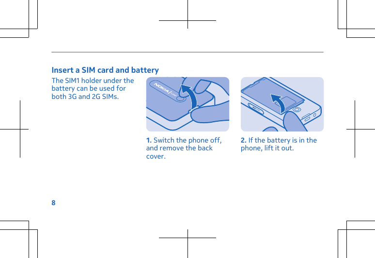 Insert a SIM card and batteryThe SIM1 holder under thebattery can be used forboth 3G and 2G SIMs.1. Switch the phone off,and remove the backcover.2. If the battery is in thephone, lift it out.8