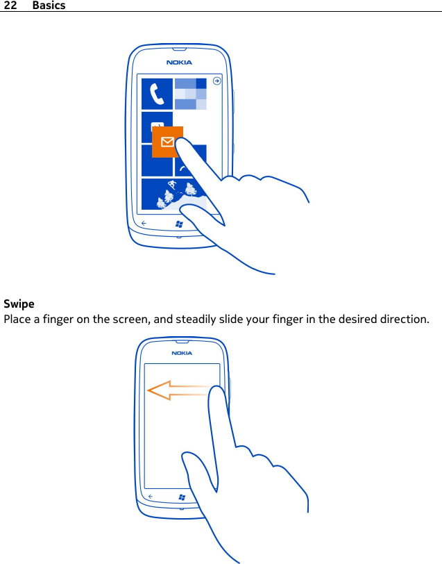 SwipePlace a finger on the screen, and steadily slide your finger in the desired direction.22 Basics