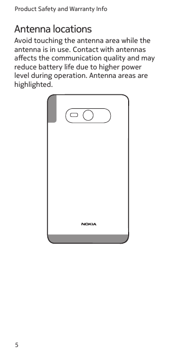 Product Safety and Warranty Info5Antenna locationsAvoid touching the antenna area while the antenna is in use. Contact with antennas aects the communication quality and may reduce battery life due to higher power level during operation. Antenna areas are highlighted.