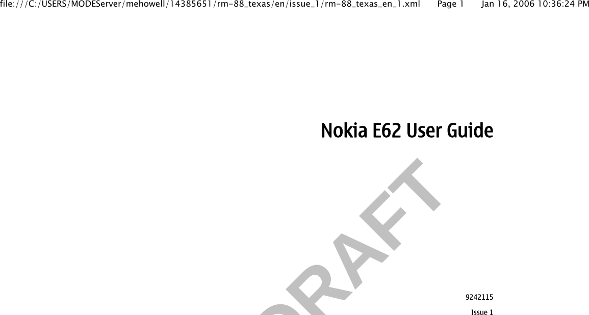           FCC DRAFT  Nokia E62 User Guide9242115Issue 1file:///C:/USERS/MODEServer/mehowell/14385651/rm-88_texas/en/issue_1/rm-88_texas_en_1.xml Page 1 Jan 16, 2006 10:36:24 PM